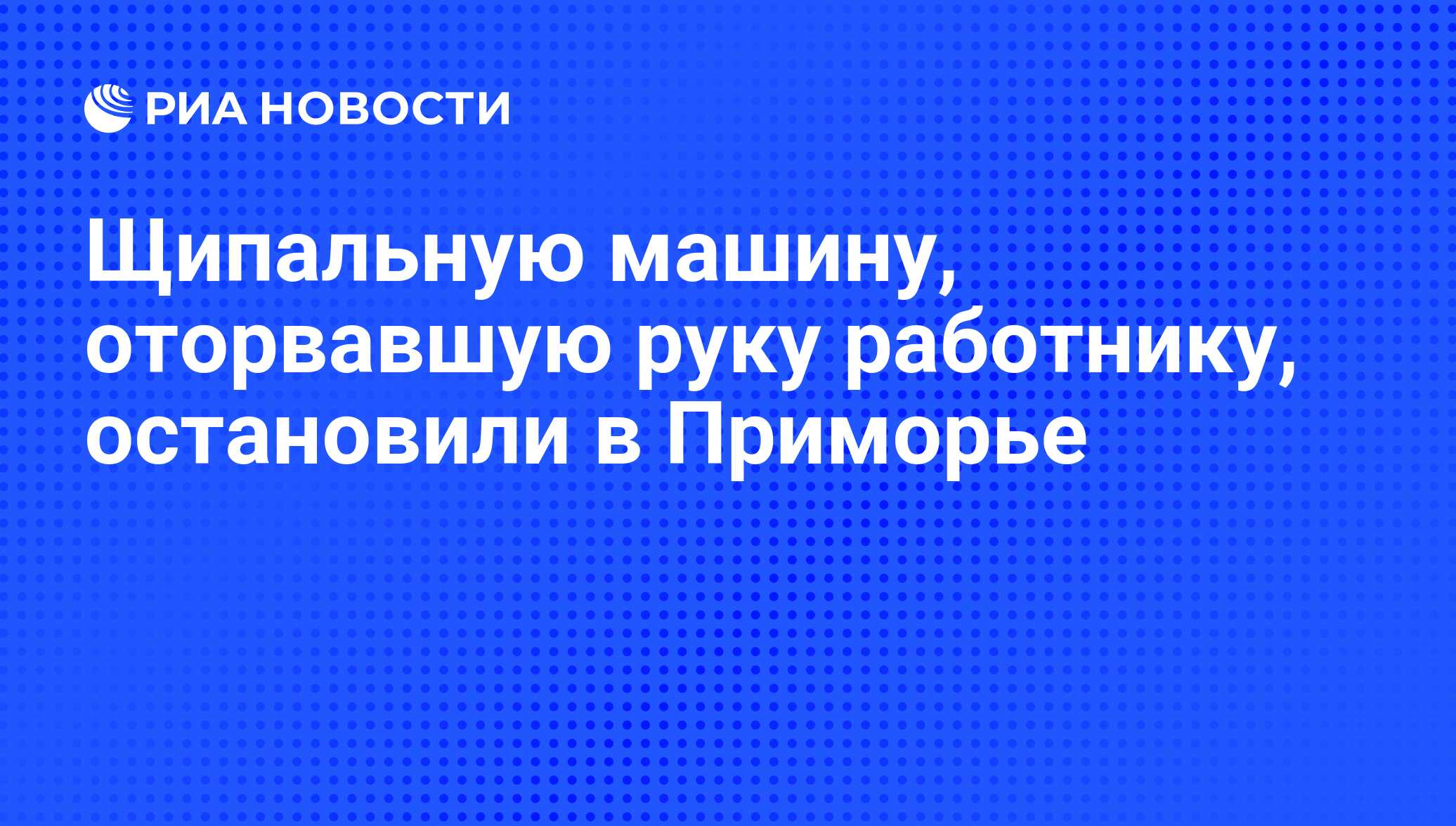 Щипальную машину, оторвавшую руку работнику, остановили в Приморье - РИА  Новости, 01.03.2020