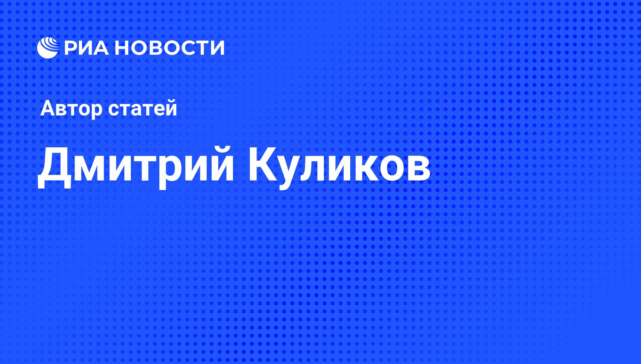 Дмитрий Куликов - последние публикации автора и обзоры событий - РИА Новости