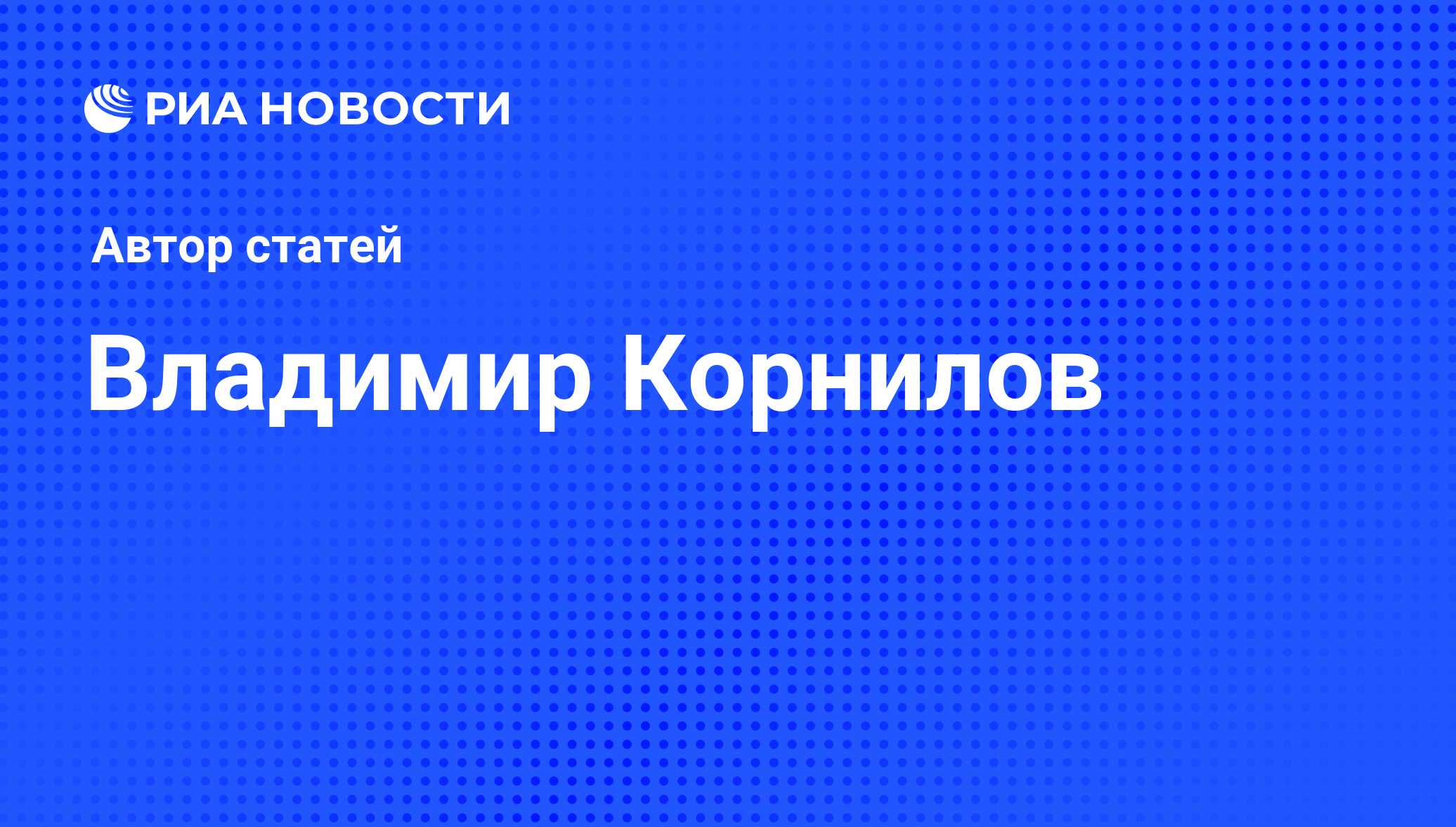 Владимир Корнилов - последние публикации автора и обзоры событий - РИА ...