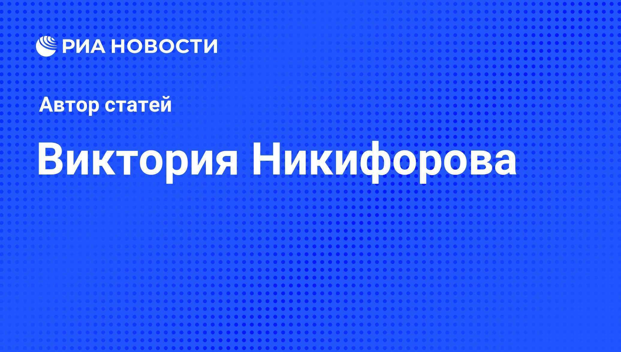Виктория Никифорова - последние публикации автора и обзоры событий ...