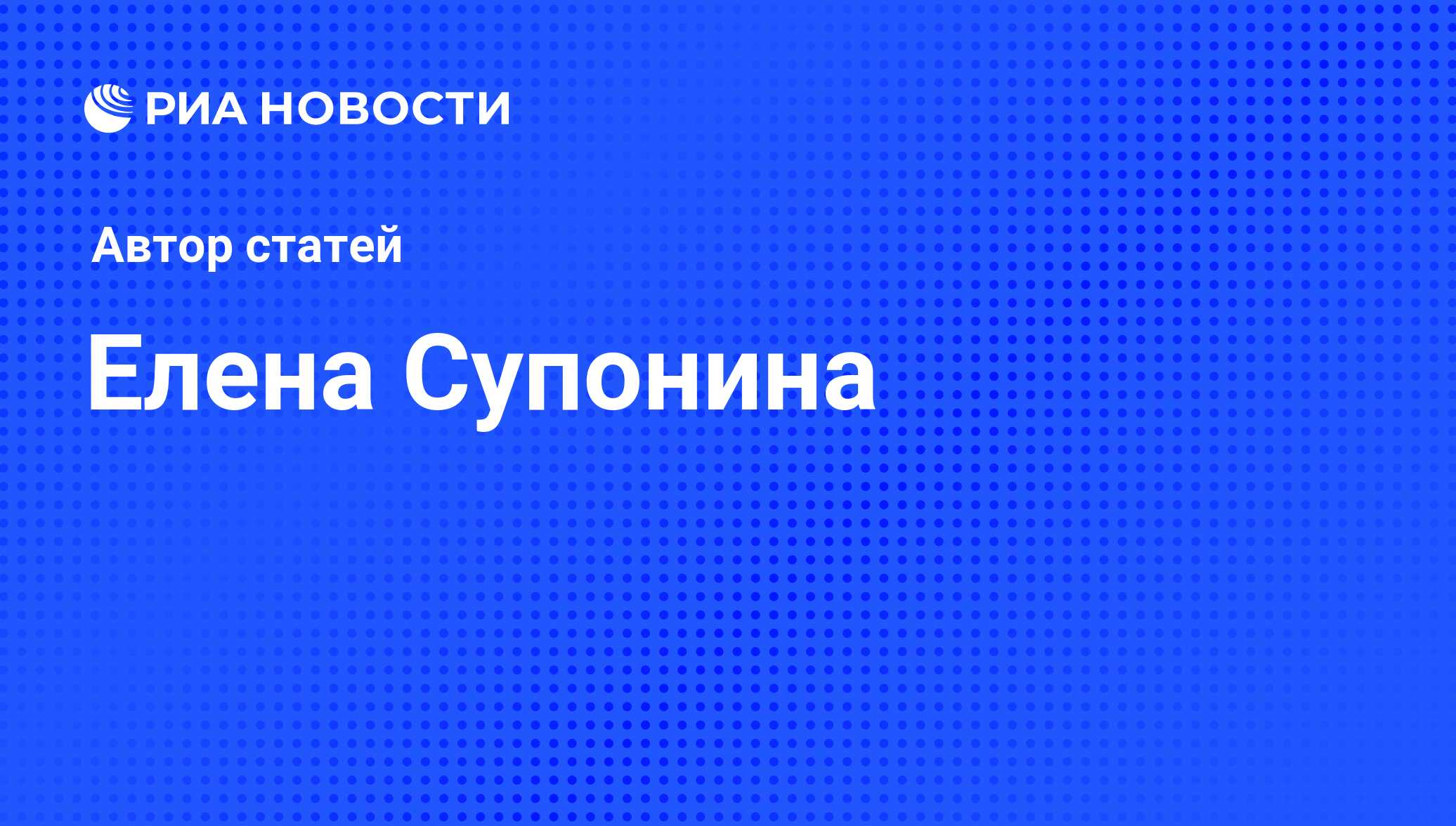 Елена Супонина - последние публикации автора и обзоры событий - РИА Новости