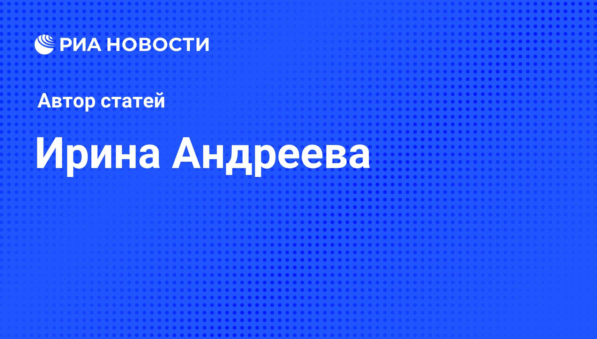 Ирина Андреева - последние публикации автора и обзоры событий - РИА Новости