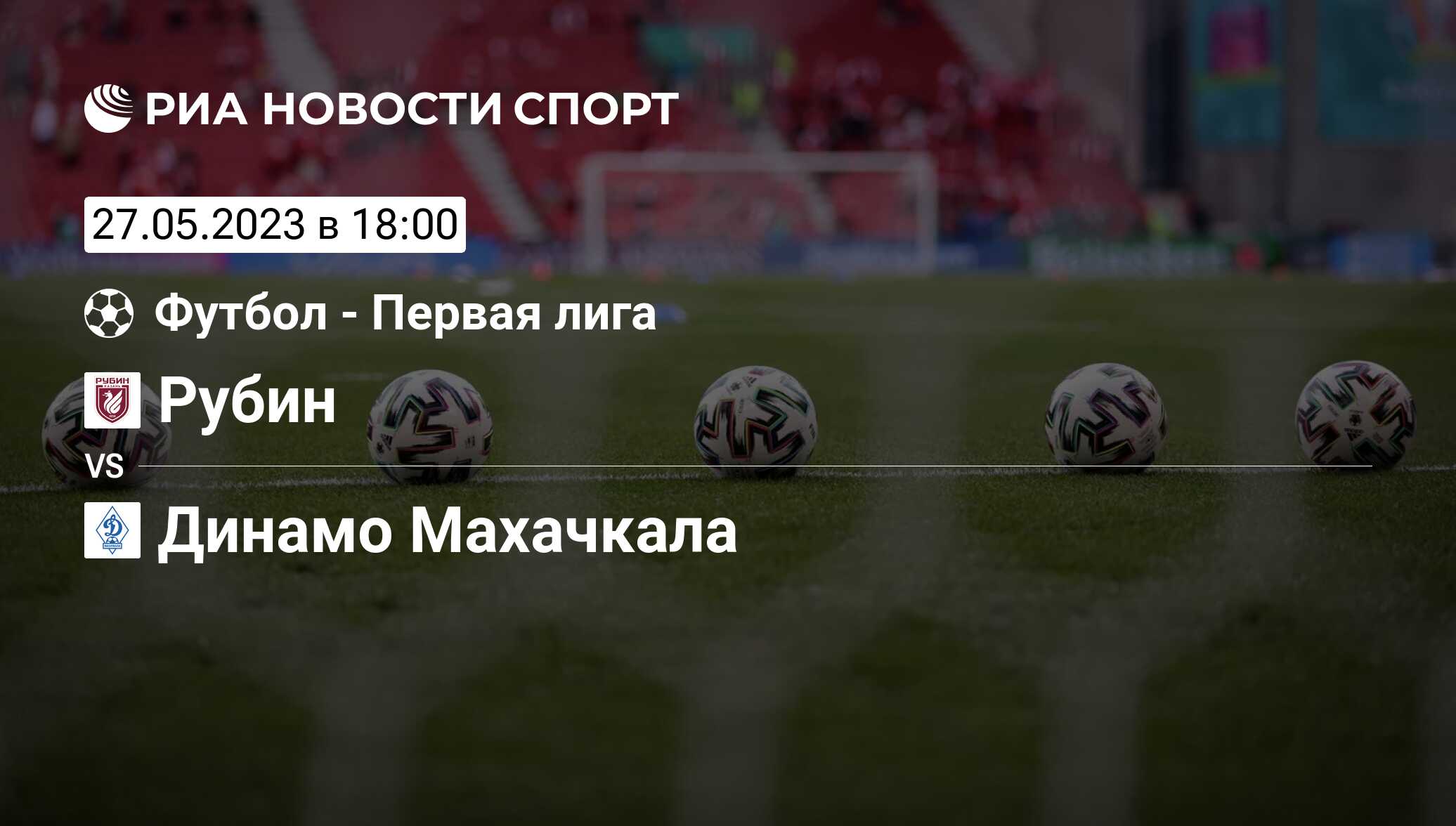 Рубин - Динамо Махачкала, счет матча, результаты и статистика встречи 27  мая 2023, ФНЛ, Футбол - РИА Новости Спорт