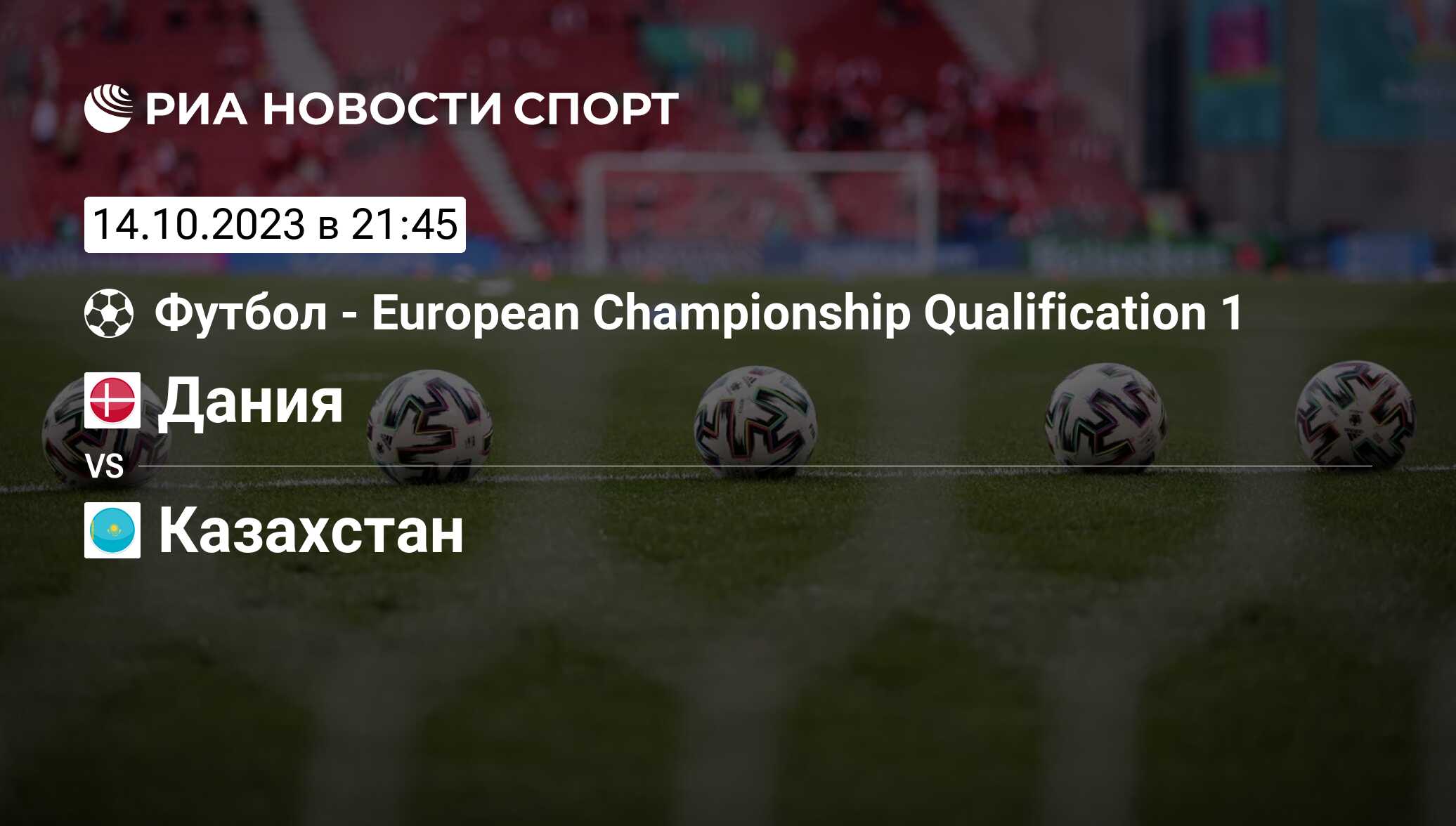 Дания - Казахстан, счет матча, результаты и статистика встречи 14 октября  2023, Группа H, Футбол - РИА Новости Спорт
