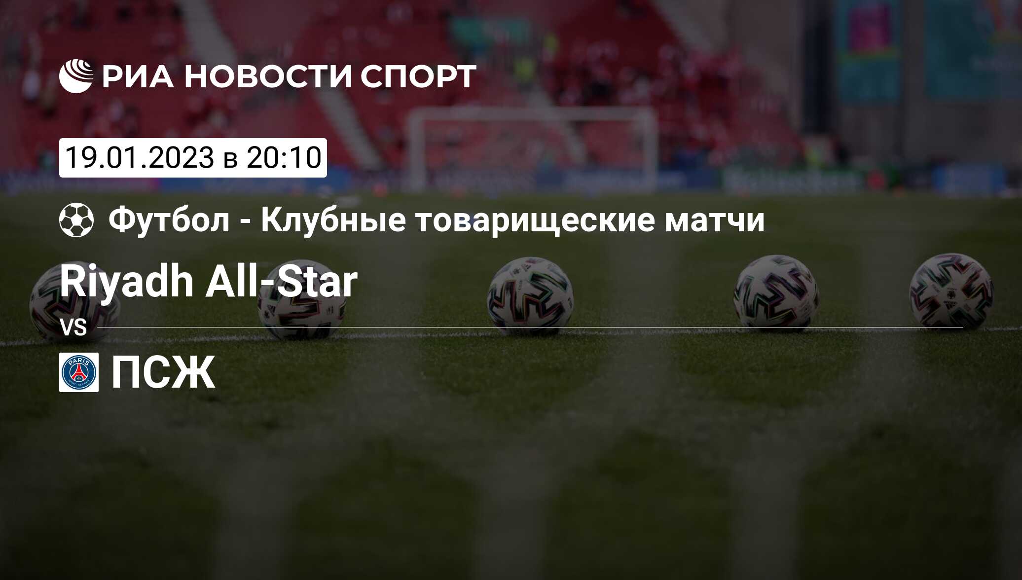 Riyadh All-Star - ПСЖ, счет матча, результаты и статистика встречи 19  января 2023, Товарищеские матчи. Клубы, Футбол - РИА Новости Спорт