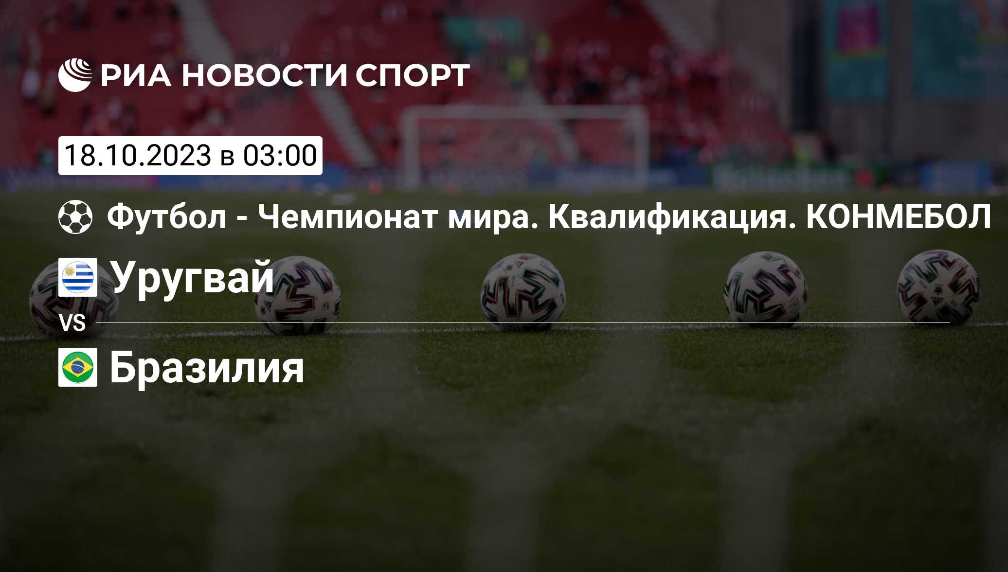 Уругвай - Бразилия, счет матча, результаты и статистика встречи 18 октября  2023, Чемпионат Мира. Квалификация. Южная Америка, Футбол - РИА Новости  Спорт