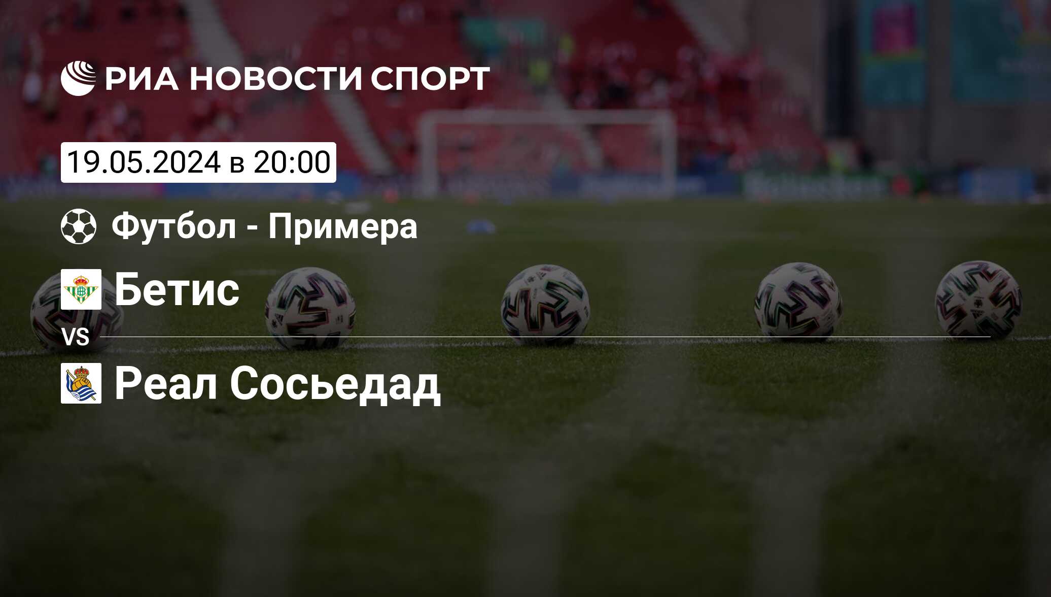 Бетис - Реал Сосьедад, счет матча, результаты и статистика встречи 19 мая  2024, Примера Дивизион, Футбол - РИА Новости Спорт