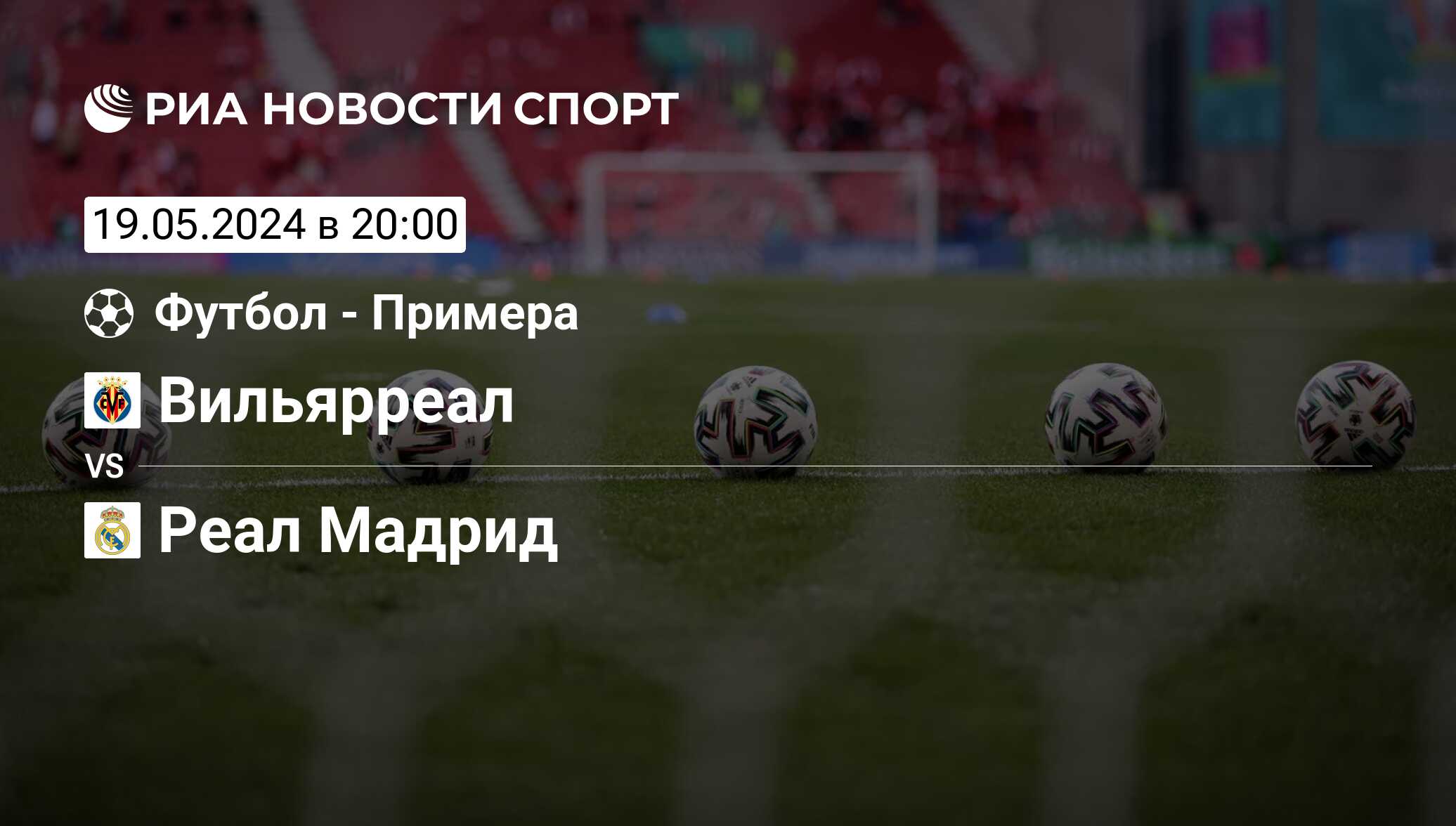 Вильярреал - Реал Мадрид, счет матча, результаты и статистика встречи 19  мая 2024, Примера Дивизион, Футбол - РИА Новости Спорт