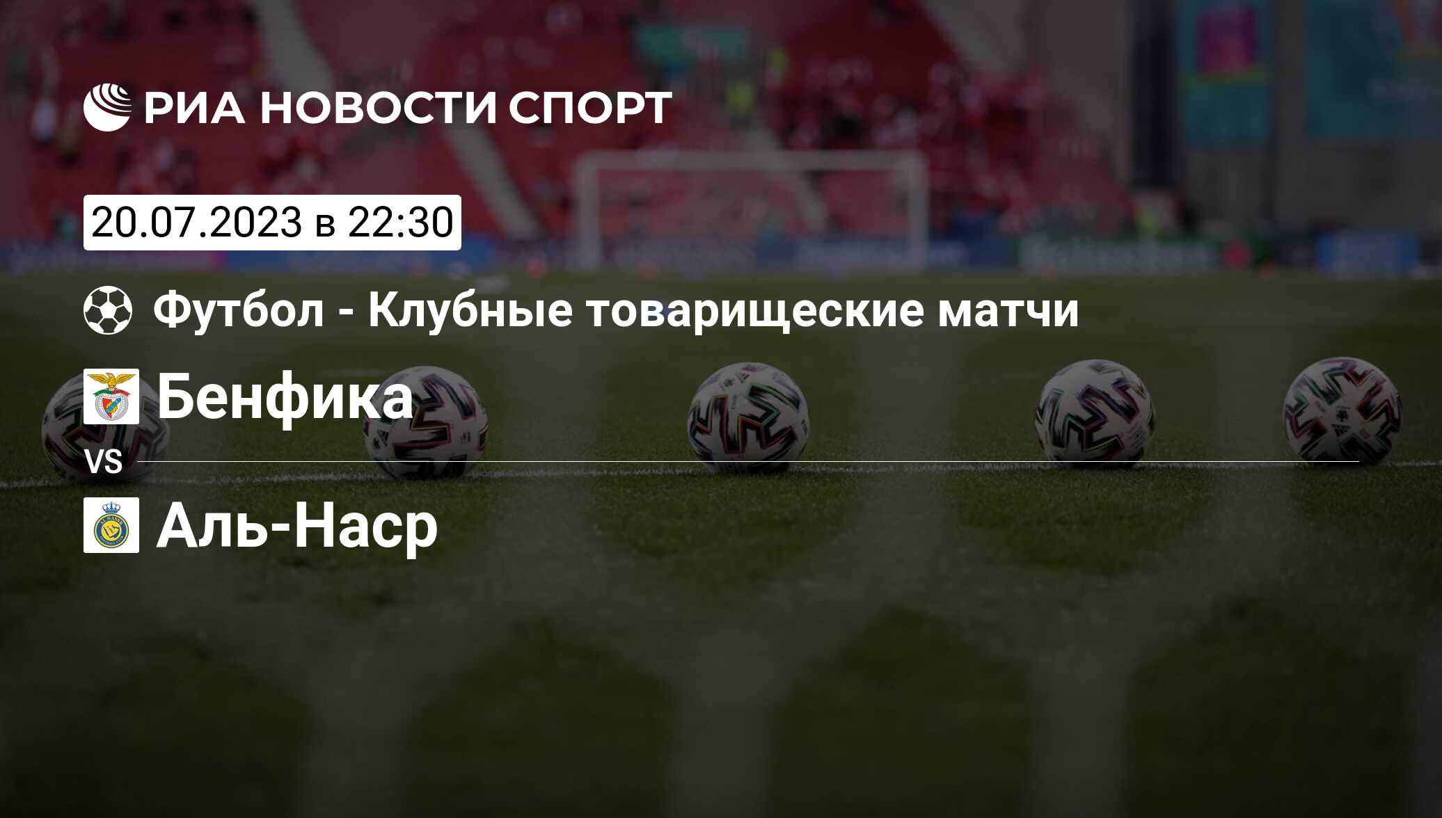 Бенфика - Аль-Наср, счет матча, результаты и статистика встречи 20 июля  2023, Товарищеские матчи. Клубы, Футбол - РИА Новости Спорт