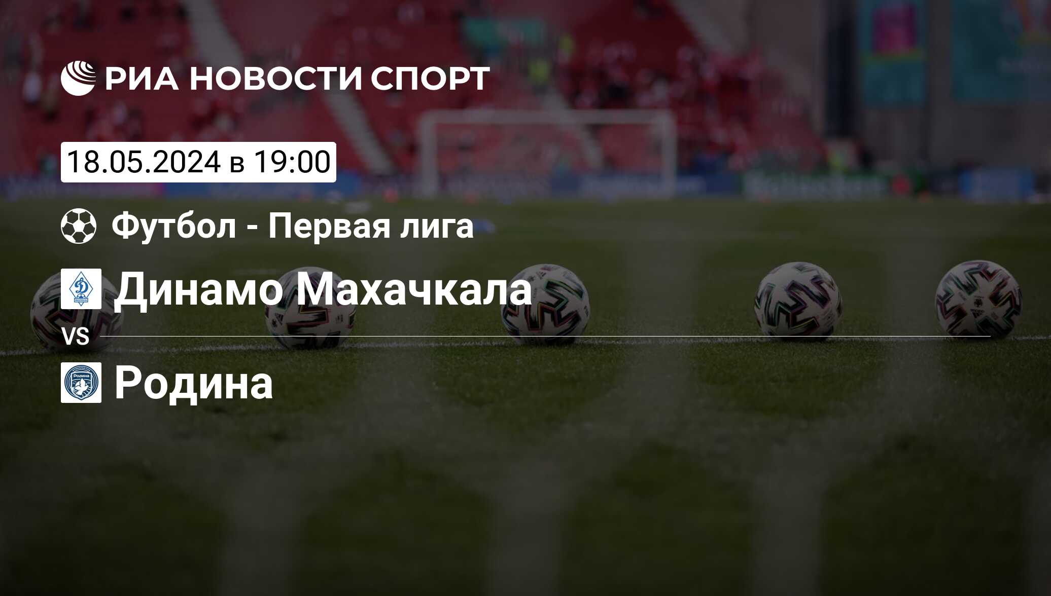 Динамо Махачкала - Родина, счет матча, результаты и статистика встречи 18  мая 2024, ФНЛ, Футбол - РИА Новости Спорт