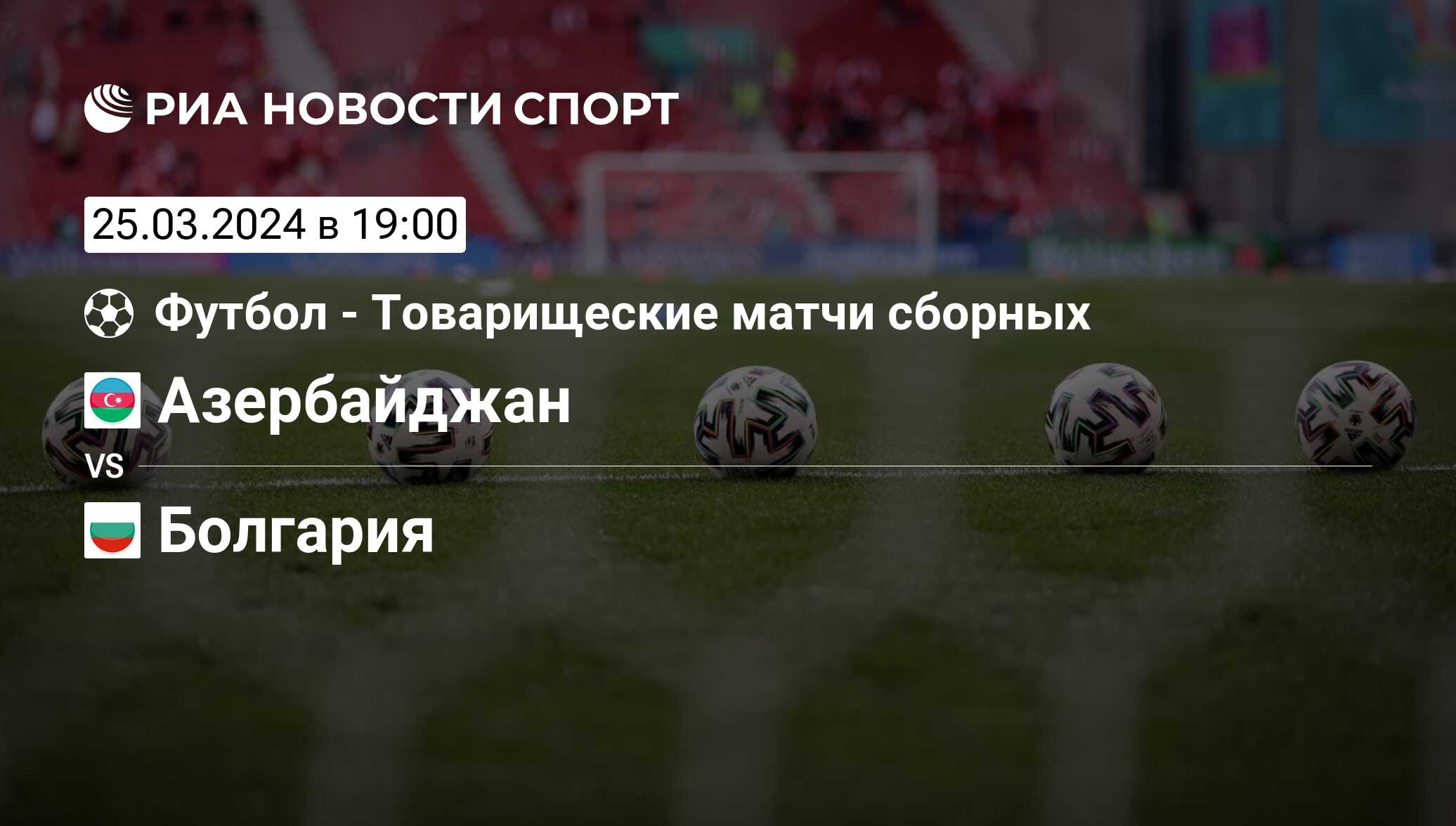 Азербайджан - Болгария, счет матча, результаты и статистика встречи 25  марта 2024, Товарищеские матчи, Футбол - РИА Новости Спорт