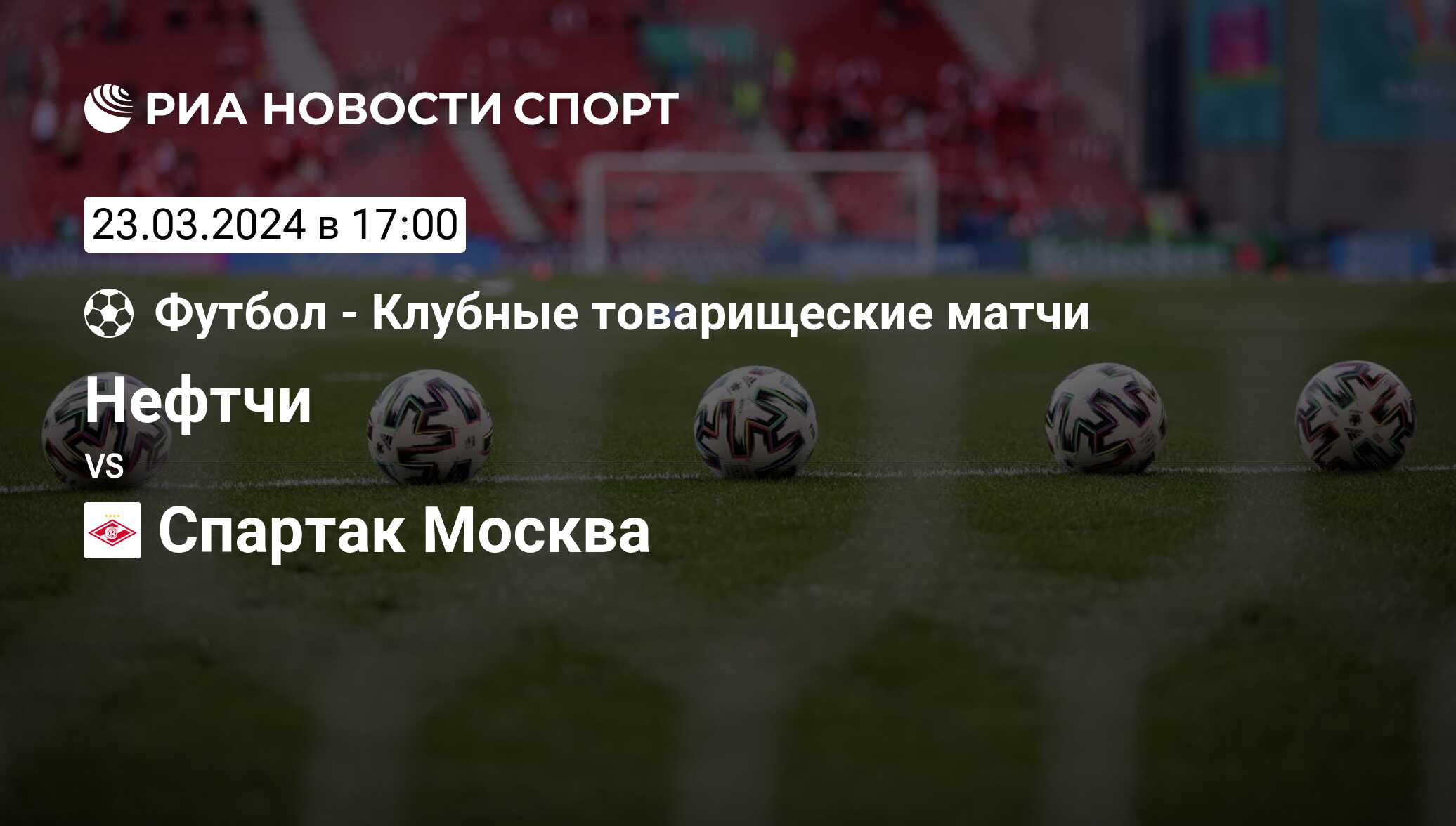 Нефтчи - Спартак Москва, 23 марта 2024, Товарищеские матчи. Клубы, Футбол.  Трансляция матча, счет, история личных встреч - РИА Новости Спорт