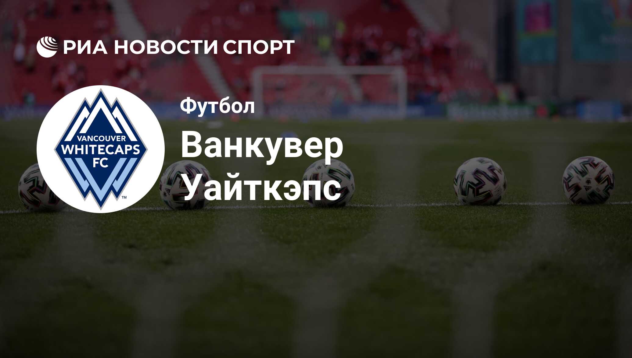 ФК Ванкувер Уайткэпс (Канада). Все о команде: состав, результаты матчей,  онлайн-трансляции, новости и слухи - РИА Новости Спорт