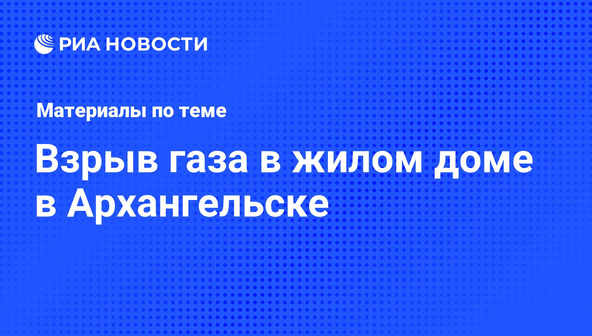 Взрыв газа в жилом доме в Архангельске - последние новости сегодня - РИА  Новости