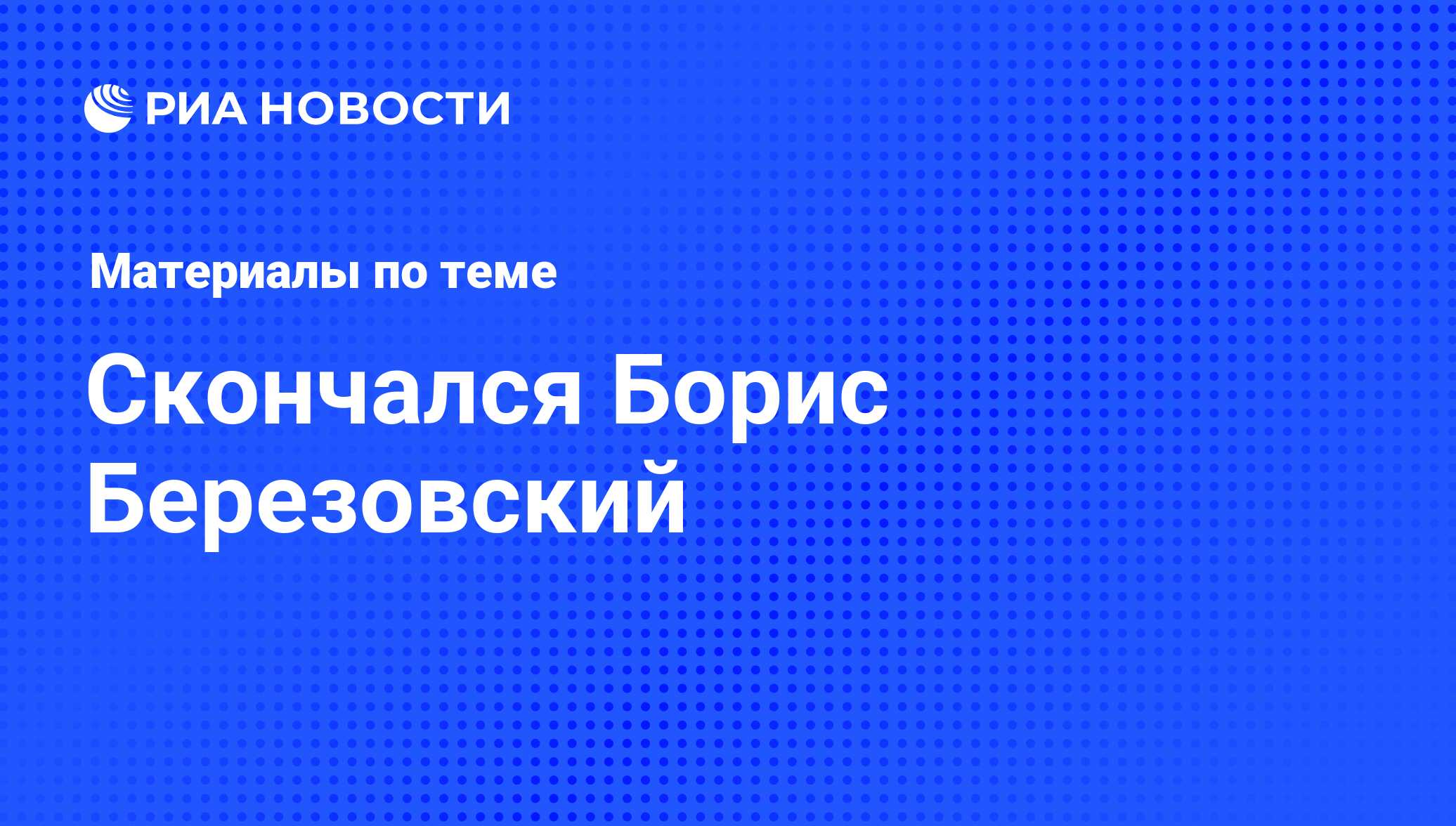 Скончался Борис Березовский - последние новости сегодня - РИА Новости