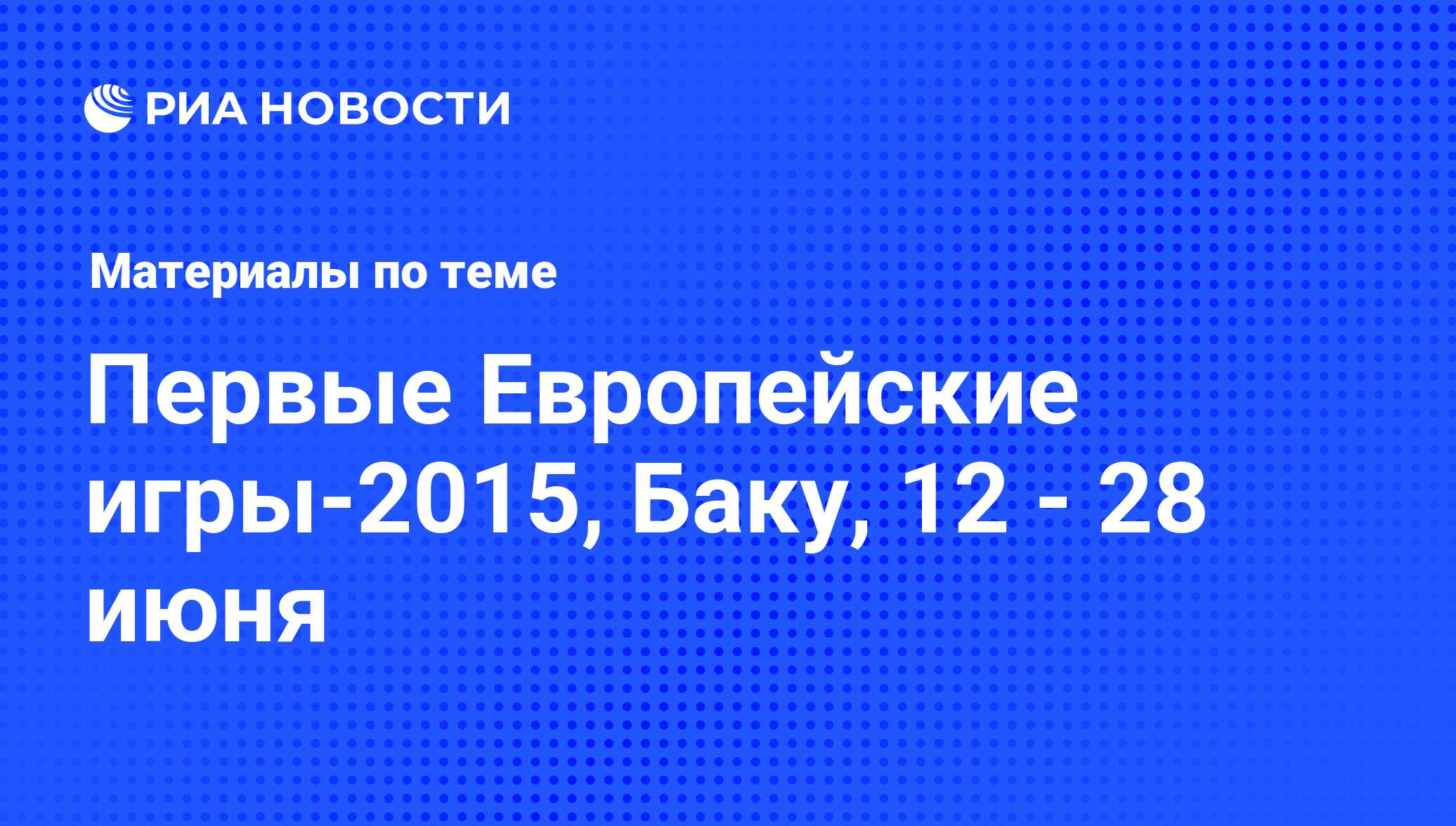 Первые Европейские игры-2015, Баку, 12 - 28 июня - последние новости  сегодня - РИА Новости