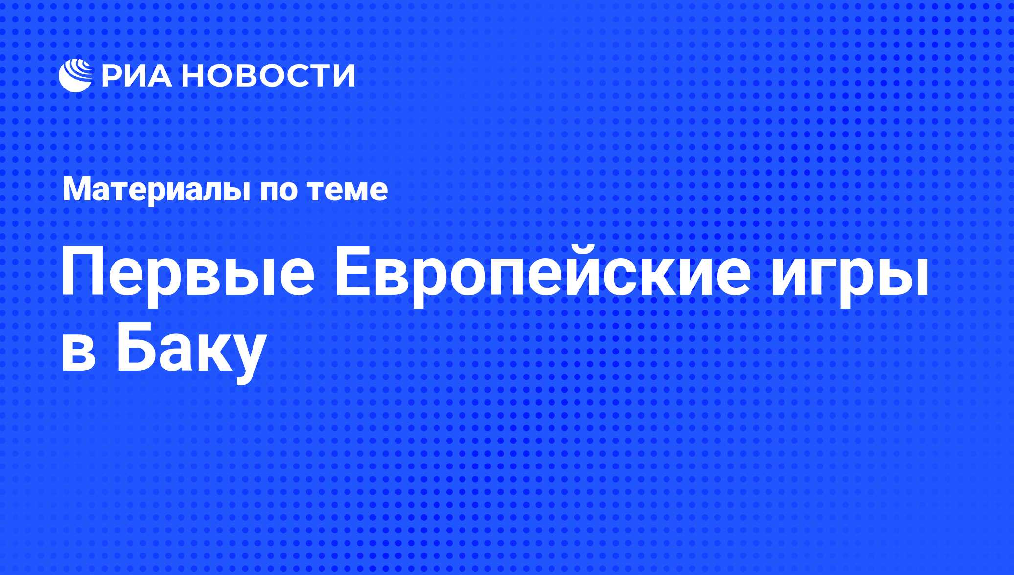 Первые Европейские игры в Баку - последние новости сегодня - РИА Новости