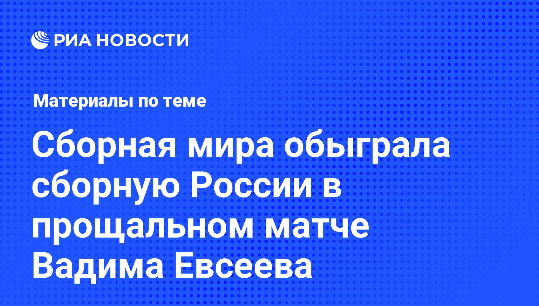 Сборная мира обыграла сборную России в прощальном матче Вадима Евсеева -  последние новости сегодня - РИА Новости