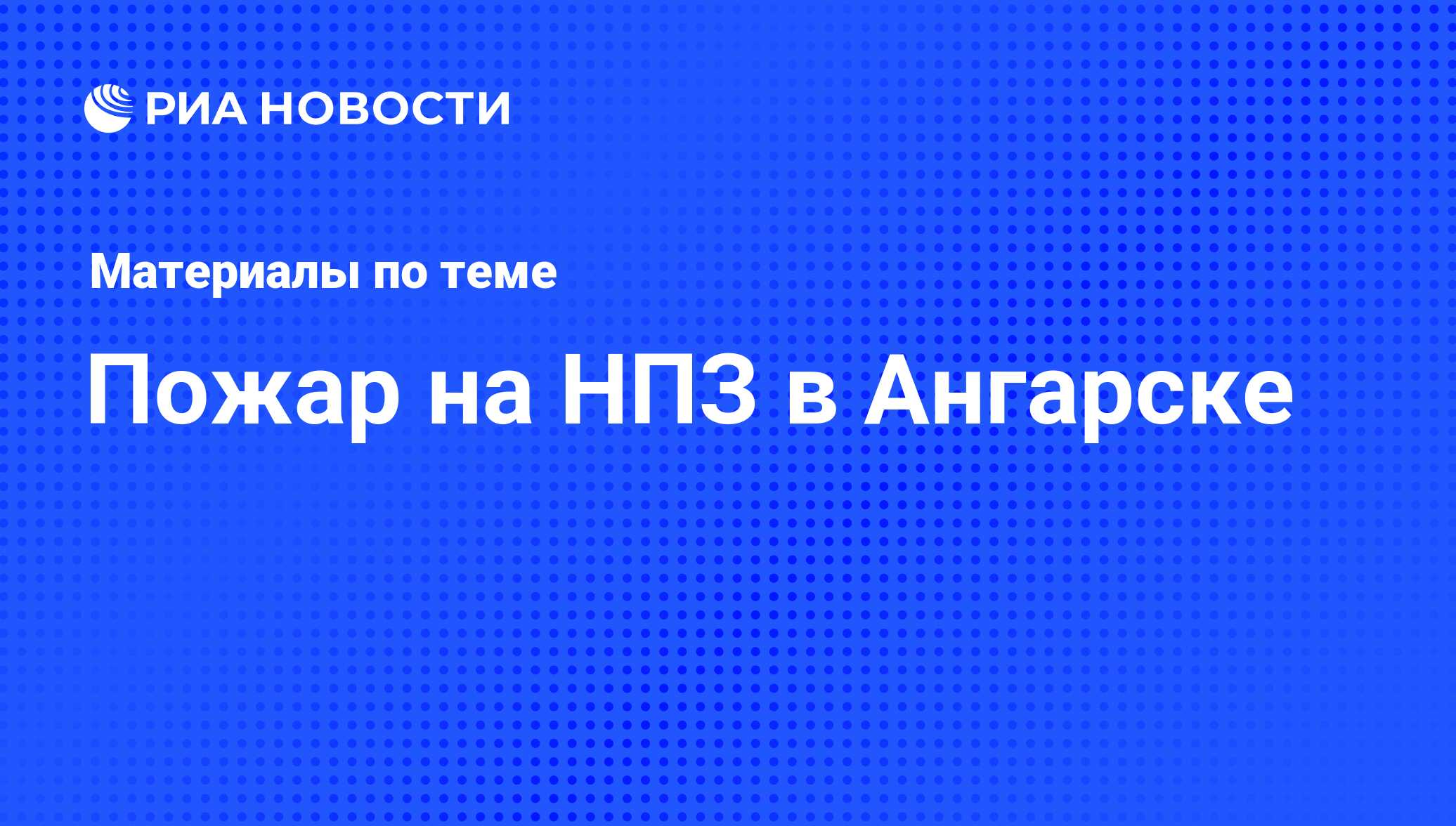 Пожар на НПЗ в Ангарске - последние новости сегодня - РИА Новости