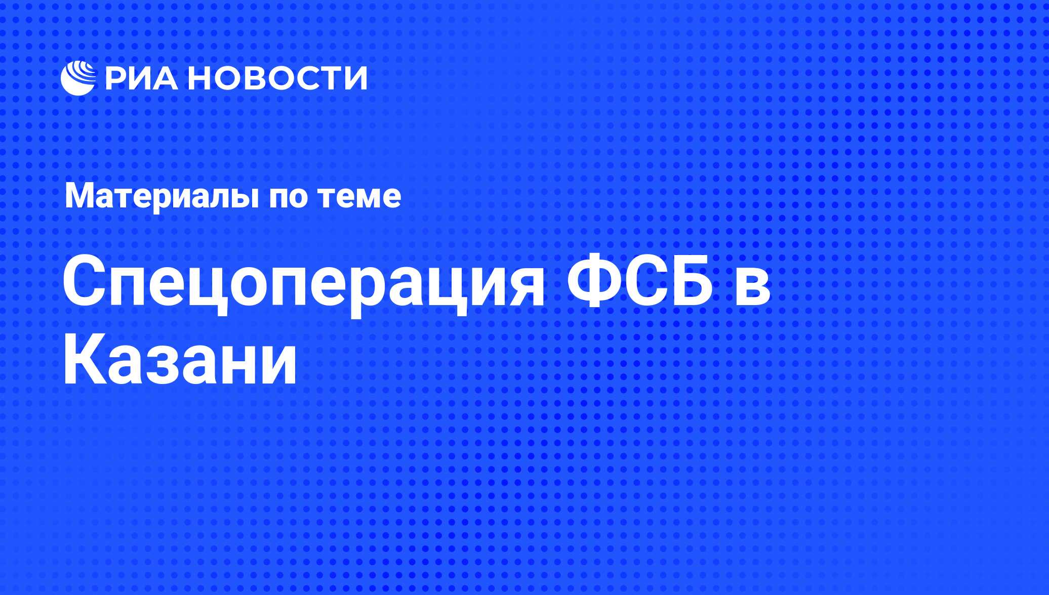 Спецоперация ФСБ в Казани - архив новостей за 24.10.2012 - РИА Новости