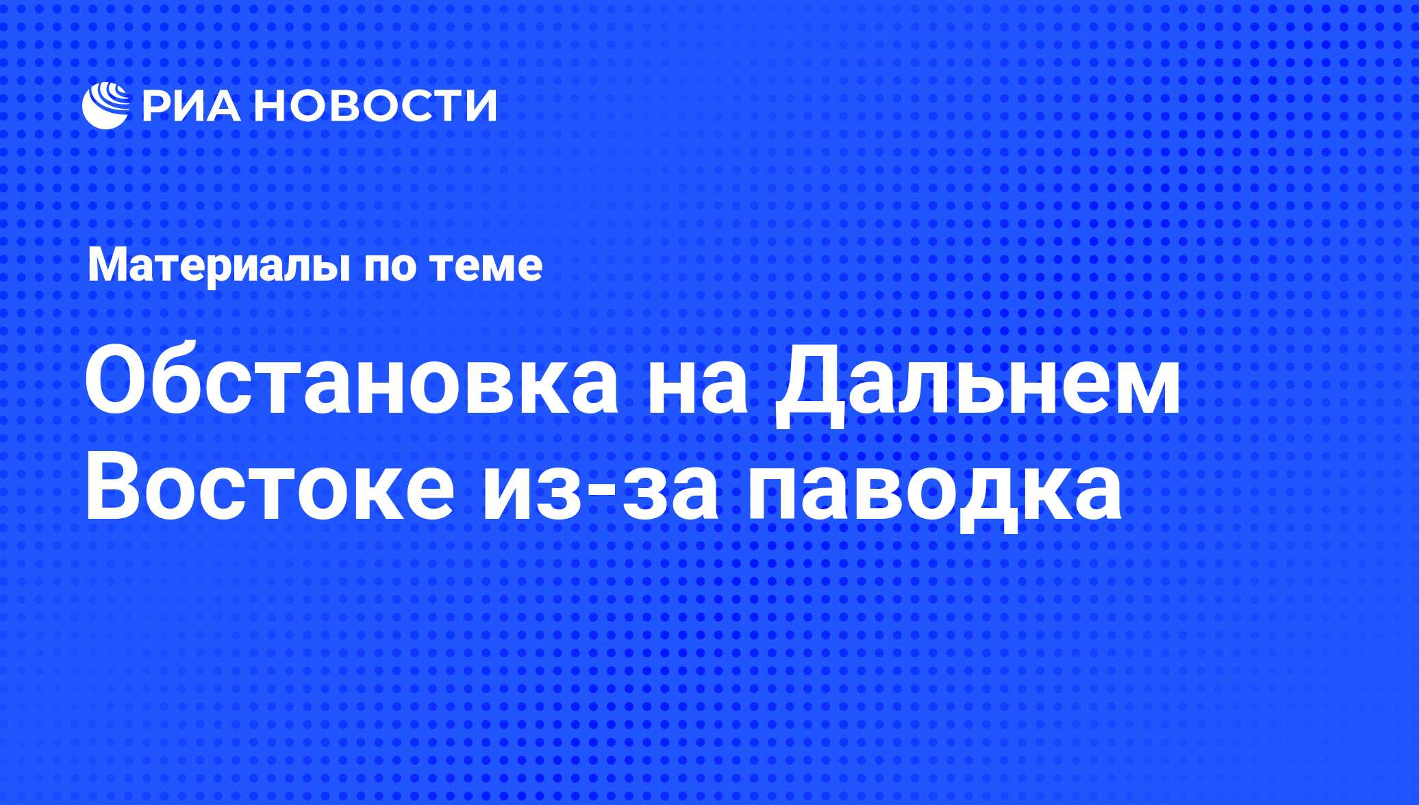 Обстановка на Дальнем Востоке из-за паводка - последние новости сегодня -  РИА Новости