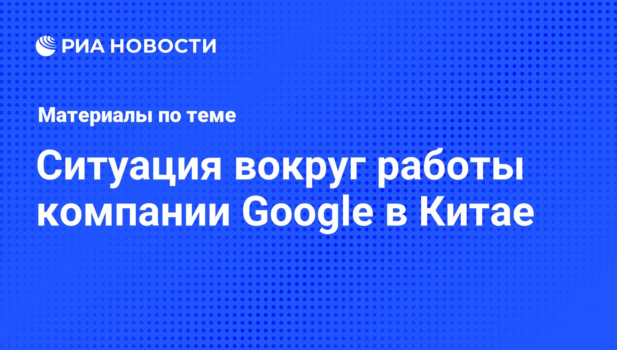 Ситуация вокруг работы компании Google в Китае - последние новости сегодня  - РИА Новости