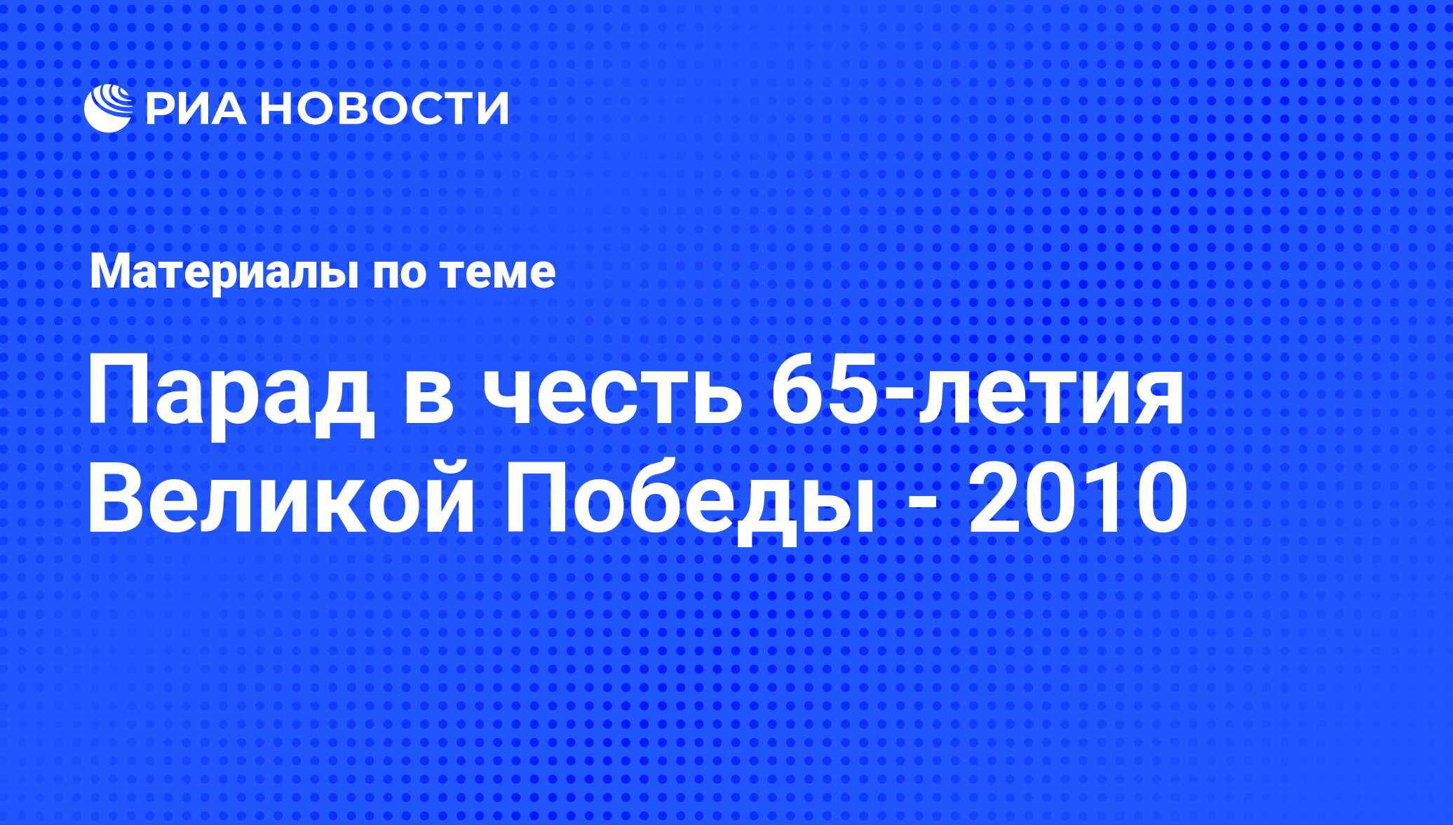 Парад в честь 65-летия Великой Победы - 2010 - последние новости сегодня -  РИА Новости