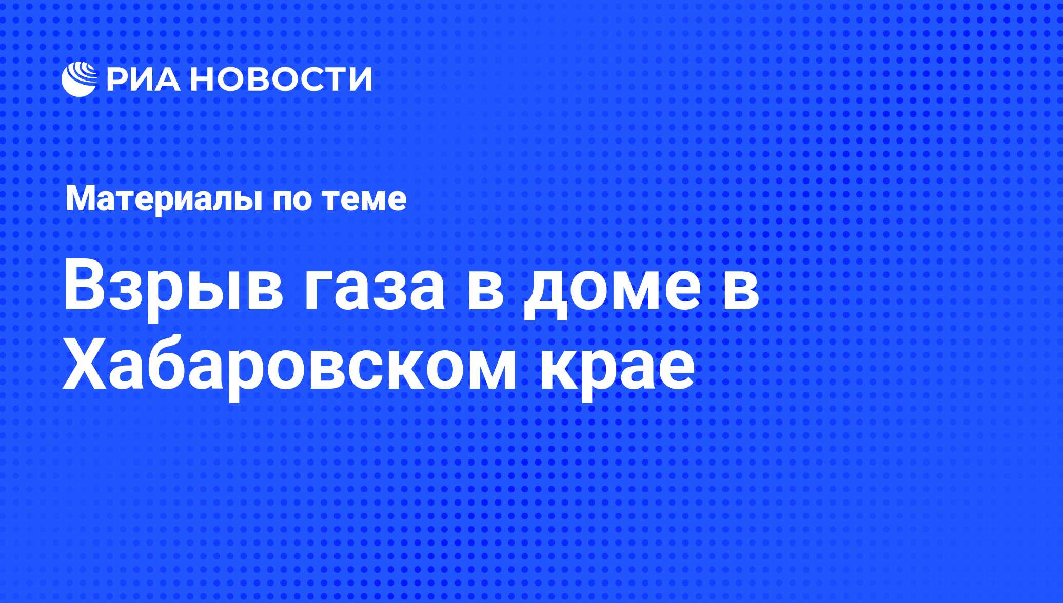 Взрыв газа в доме в Хабаровском крае - последние новости сегодня - РИА  Новости