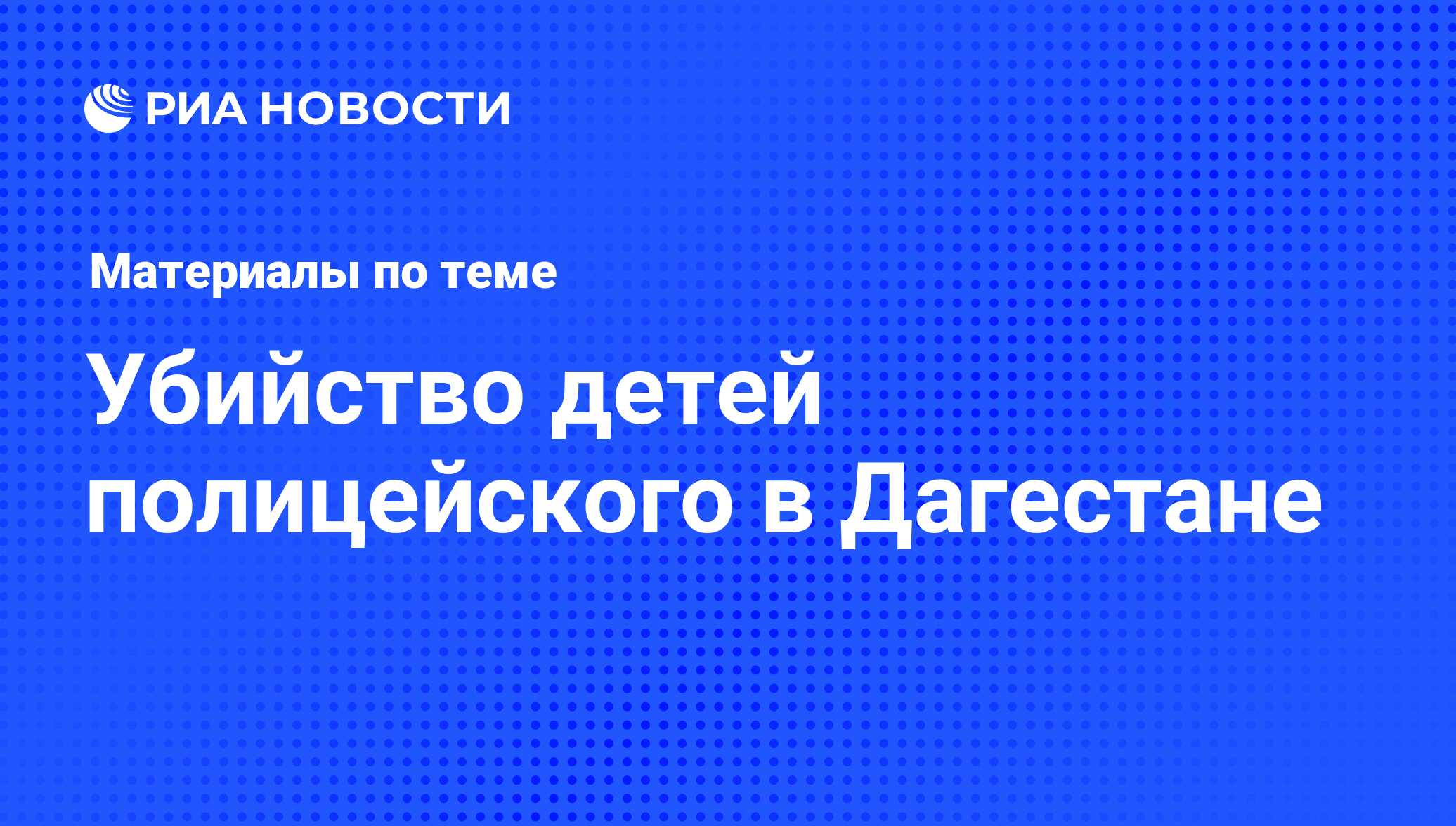 Убийство детей полицейского в Дагестане - последние новости сегодня - РИА  Новости