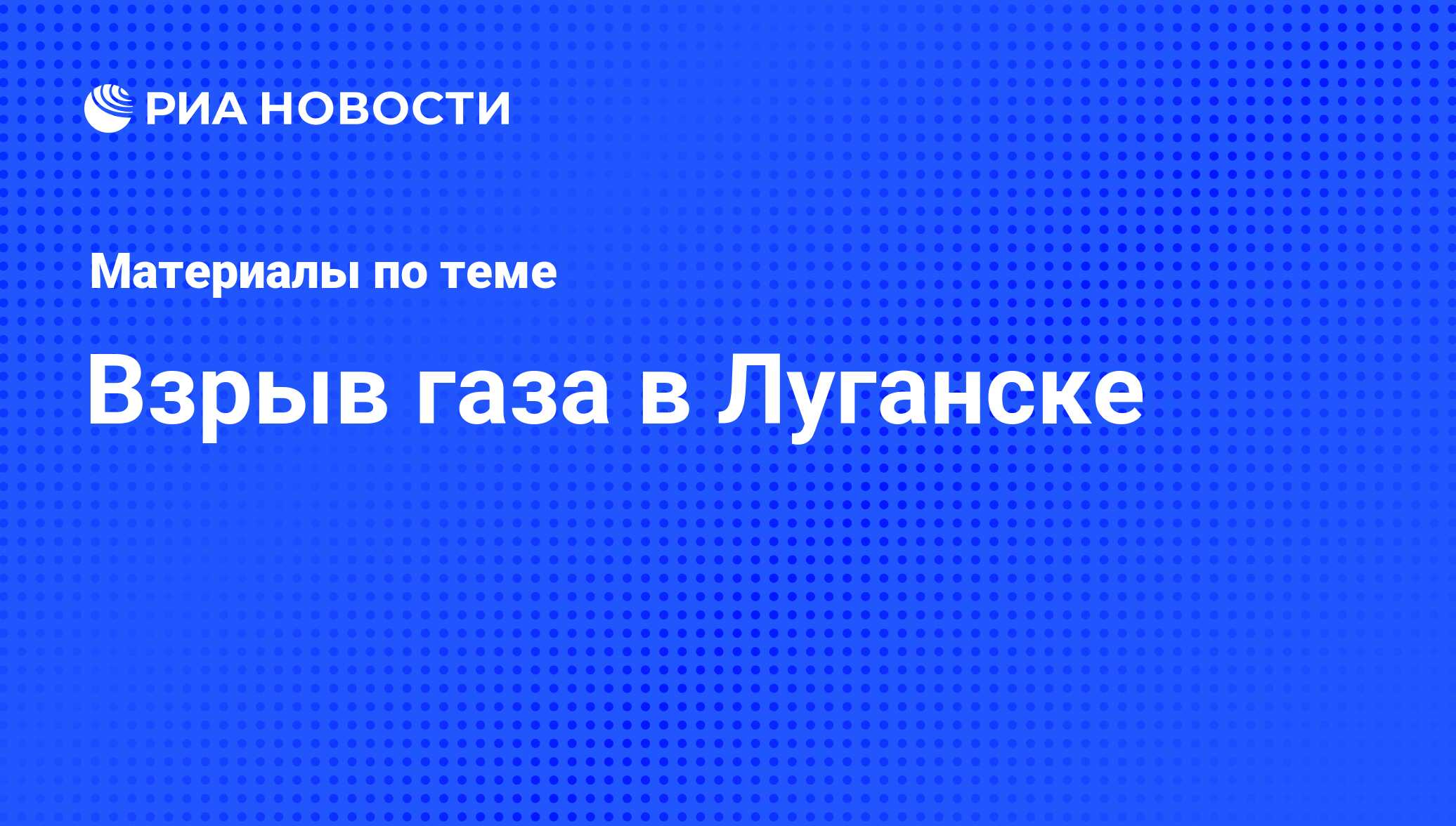 Взрыв газа в Луганске - последние новости сегодня - РИА Новости