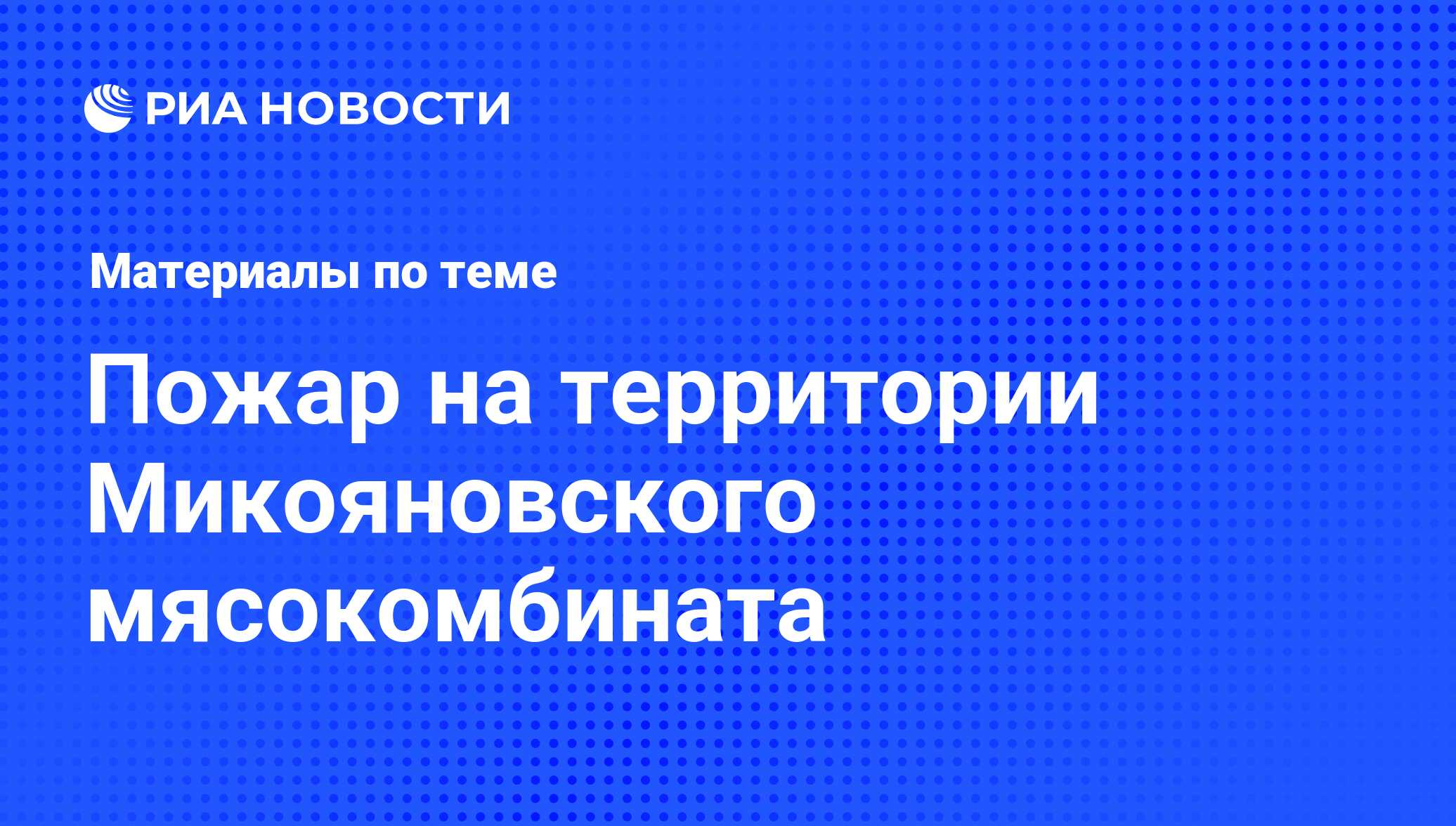 Пожар на территории Микояновского мясокомбината - последние новости сегодня  - РИА Новости