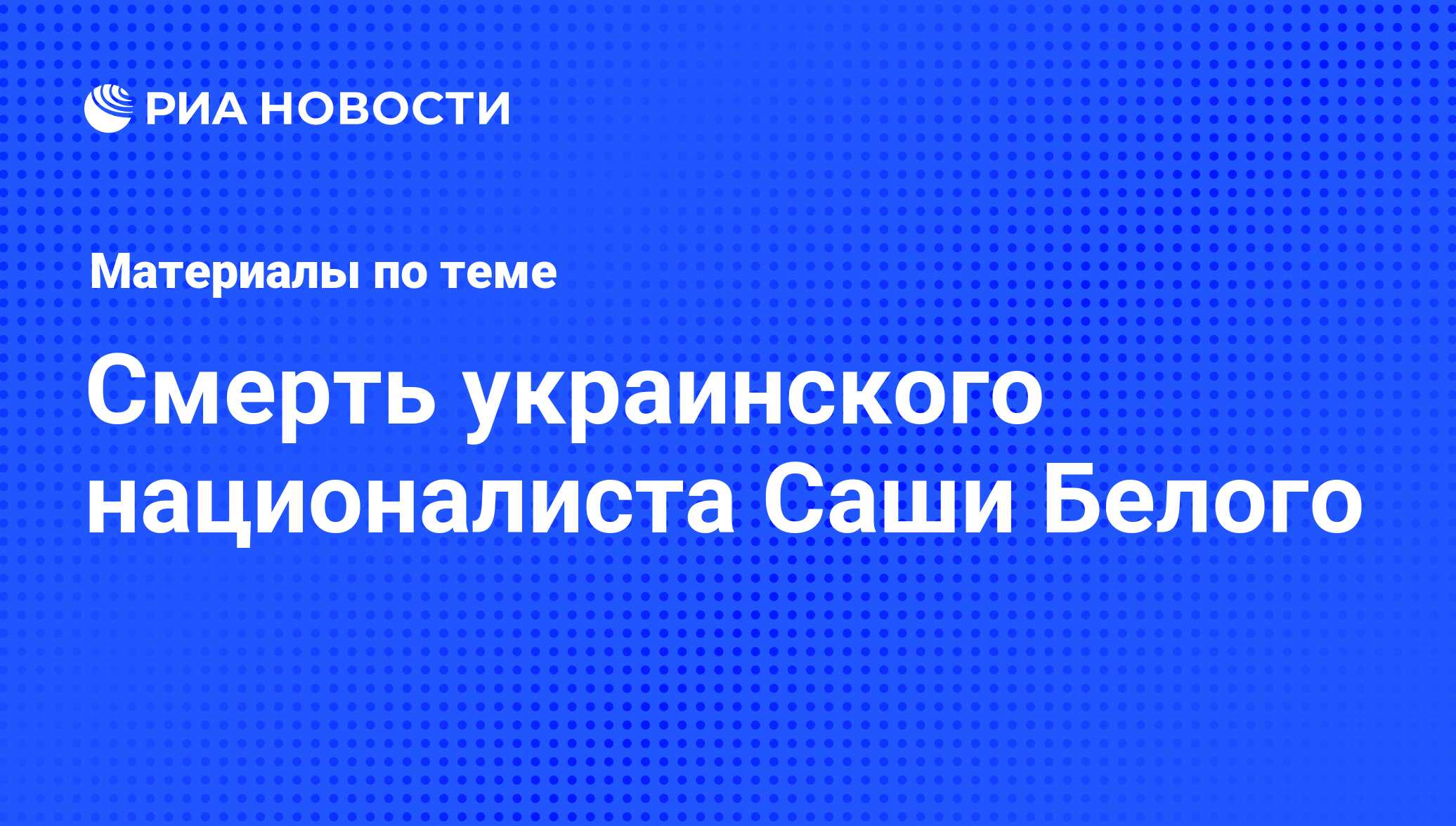 Смерть украинского националиста Саши Белого - последние новости сегодня -  РИА Новости