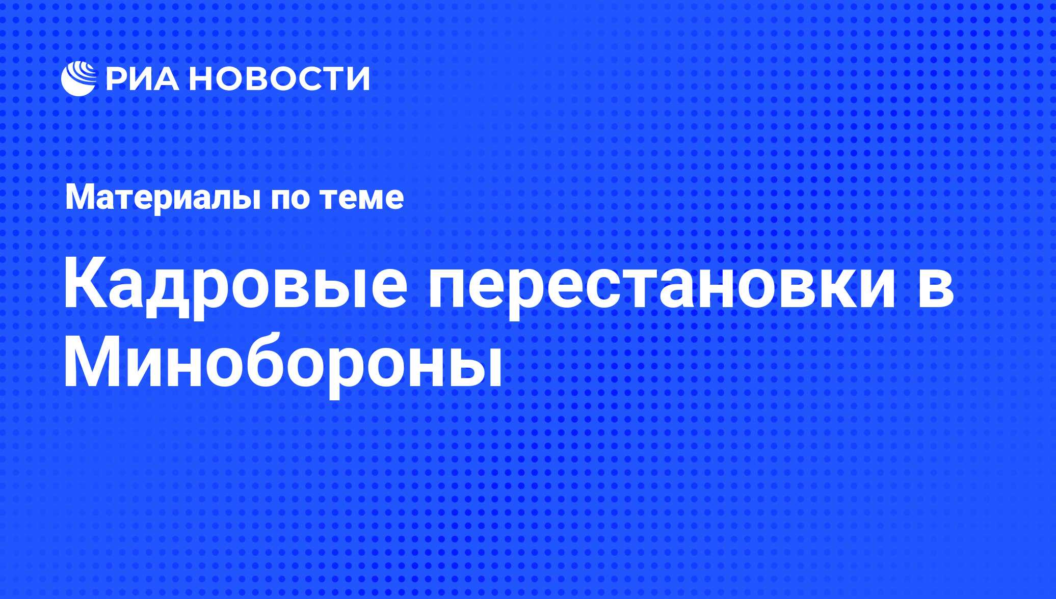 Кадровые перестановки в Минобороны - последние новости сегодня - РИА Новости