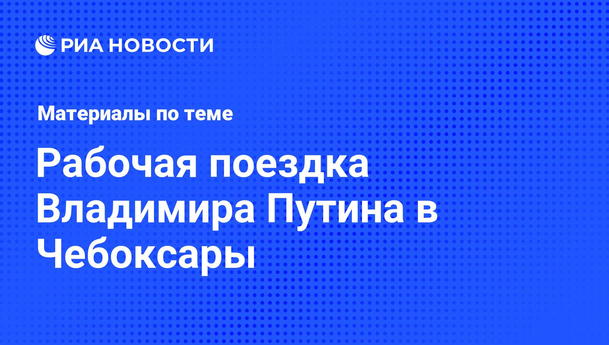 Рабочая поездка Владимира Путина в Чебоксары - последние новости сегодня -  РИА Новости