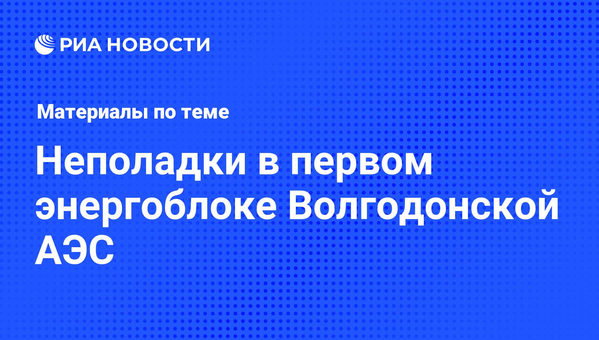 Неполадки в первом энергоблоке Волгодонской АЭС - последние новости сегодня  - РИА Новости