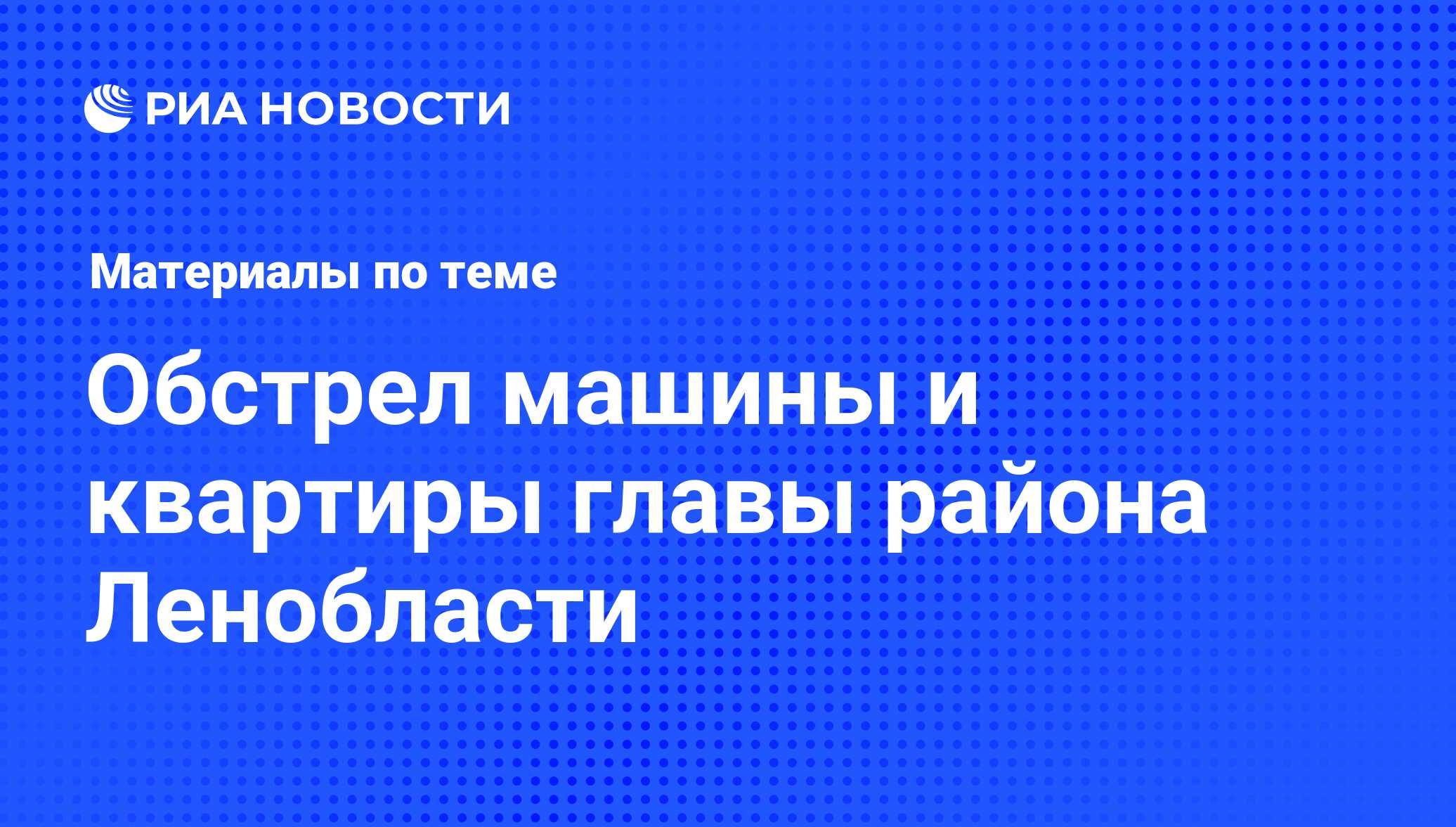 Обстрел машины и квартиры главы района Ленобласти - последние новости  сегодня - РИА Новости