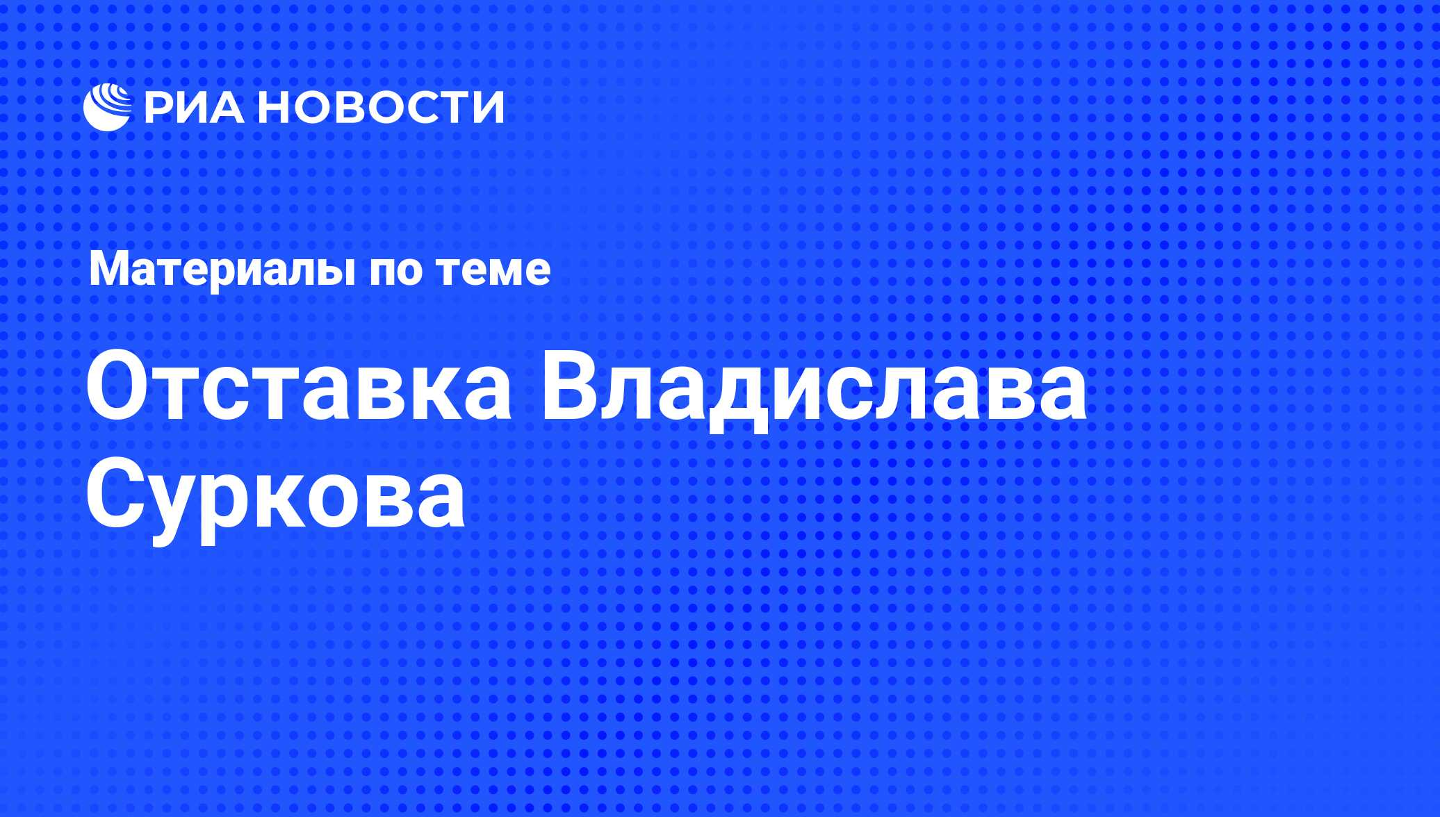 Отставка Владислава Суркова - последние новости сегодня - РИА Новости