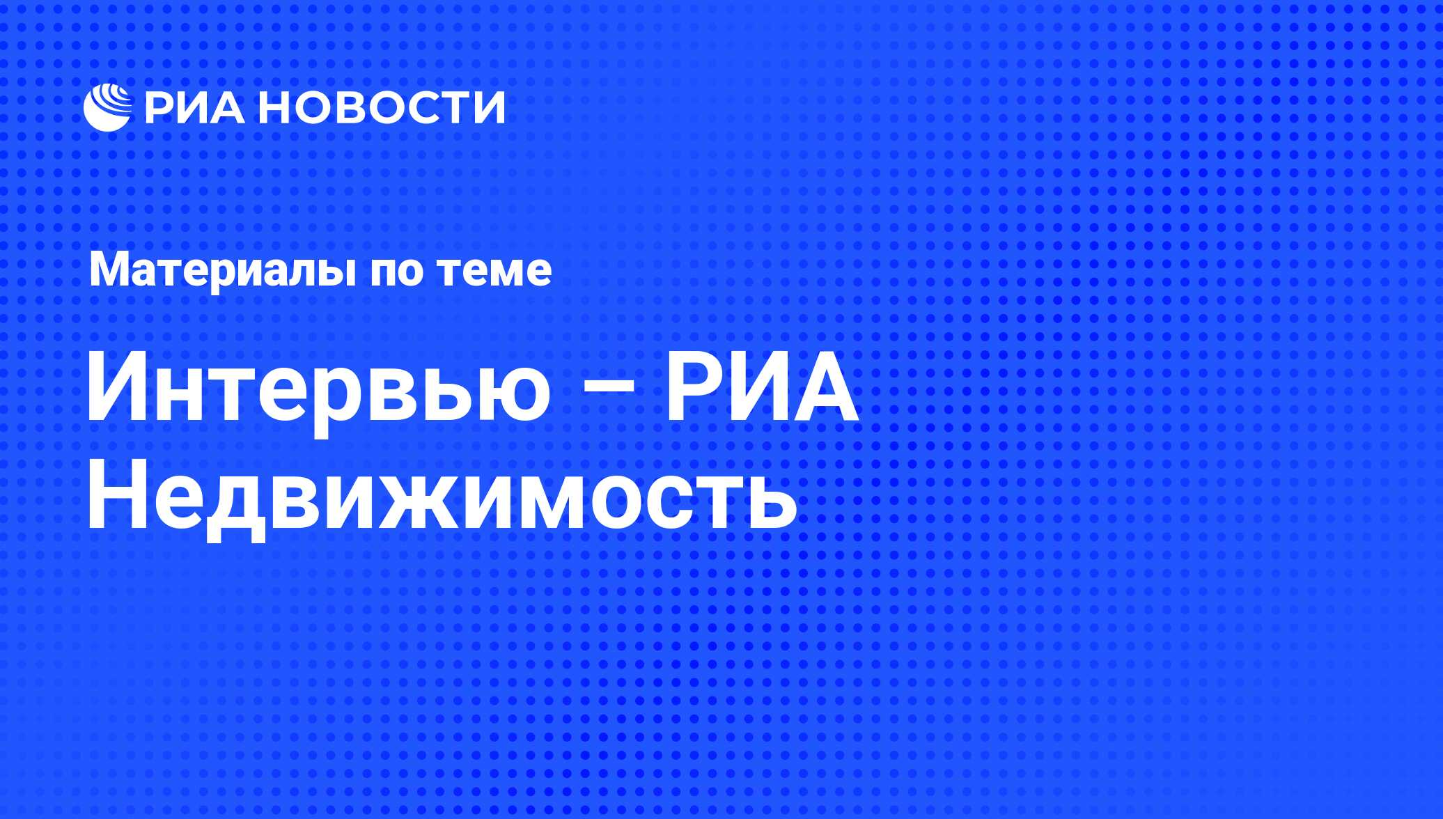 Интервью – РИА Недвижимость - последние новости сегодня - РИА Новости