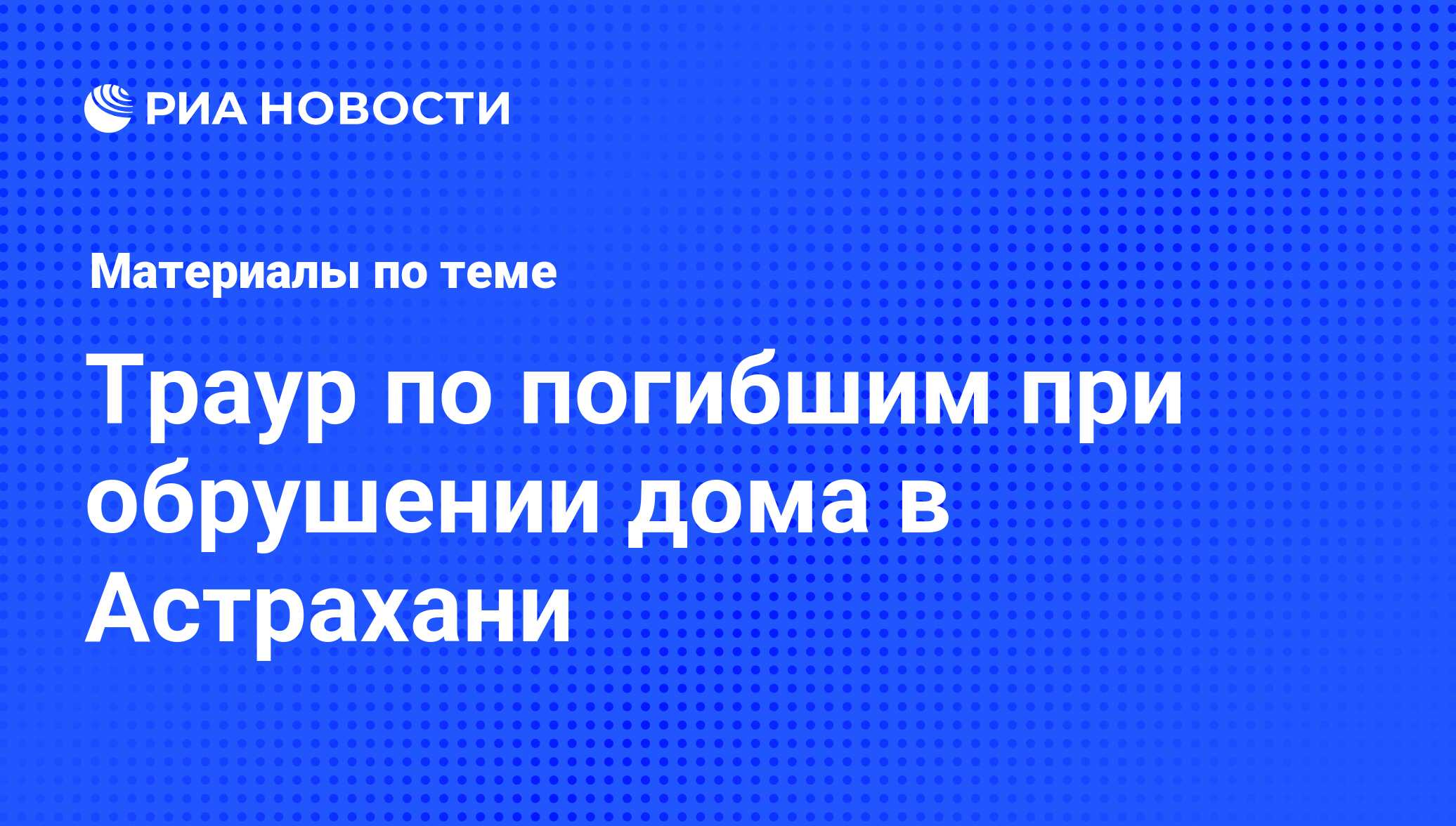 Траур по погибшим при обрушении дома в Астрахани - последние новости  сегодня - РИА Новости