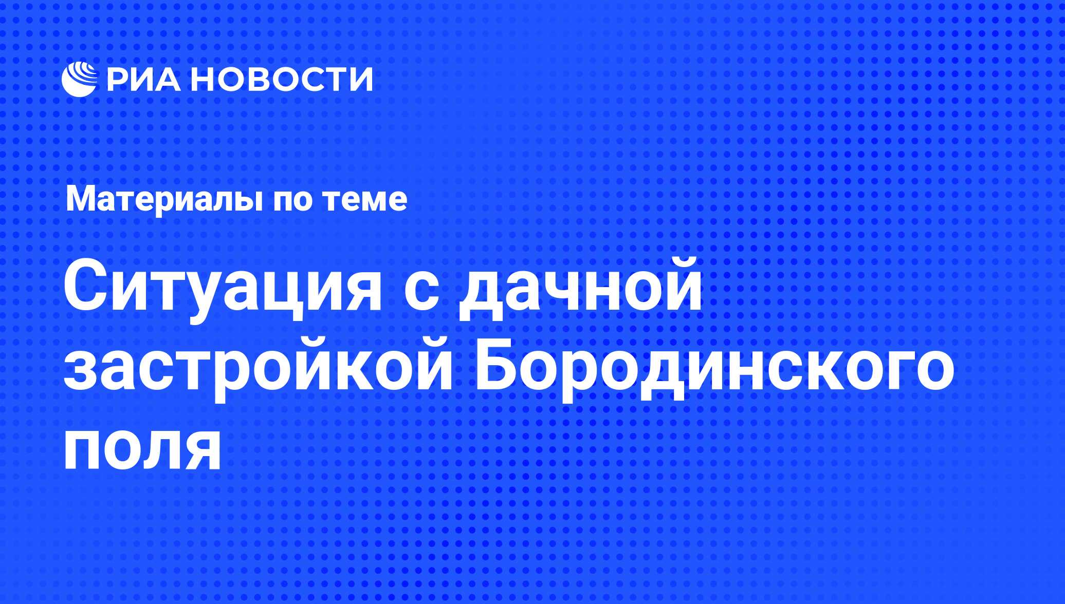 Ситуация с дачной застройкой Бородинского поля - последние новости сегодня  - РИА Новости