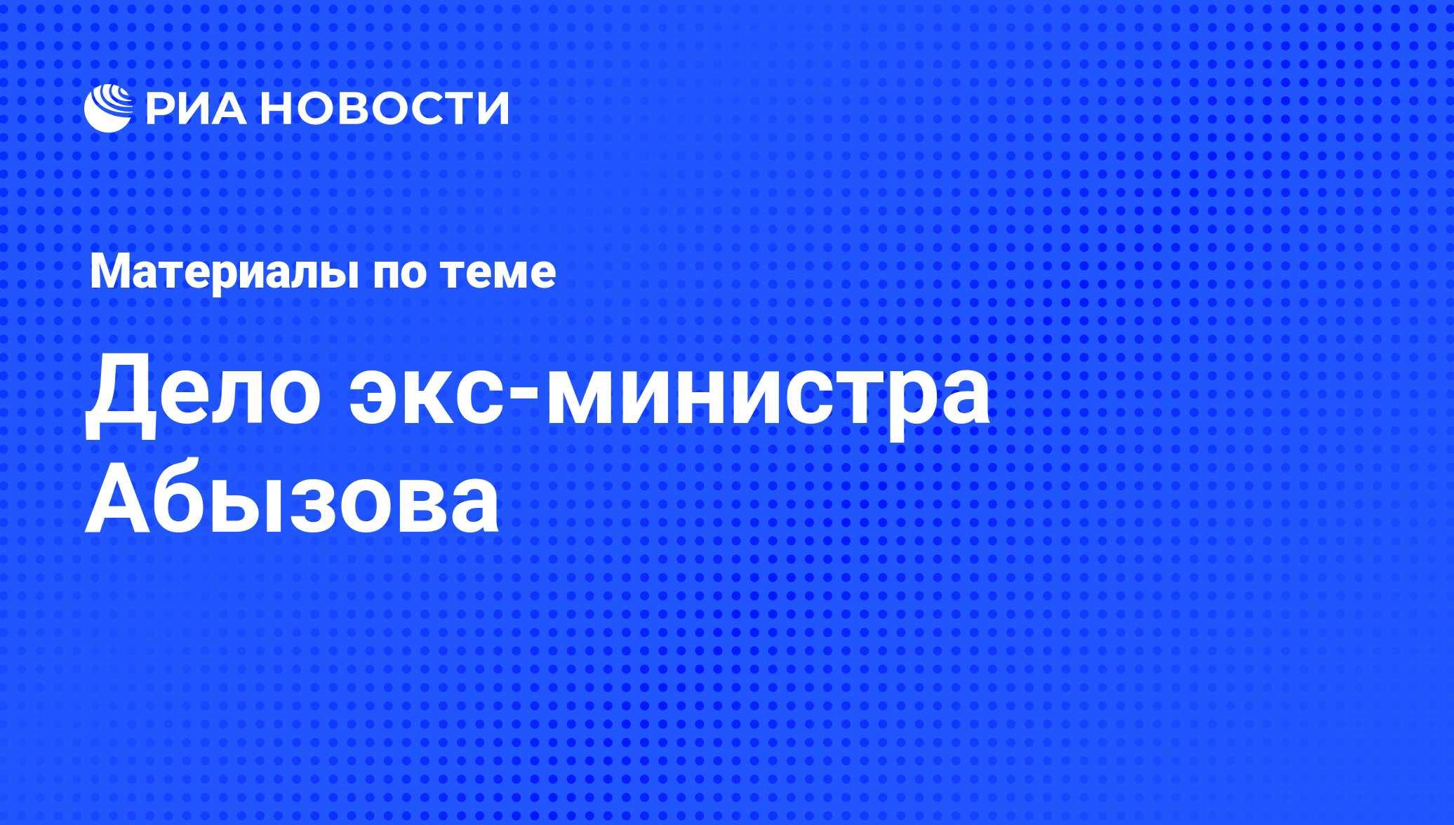 Дело экс-министра Абызова. Последние новости - Недвижимость РИА Новости