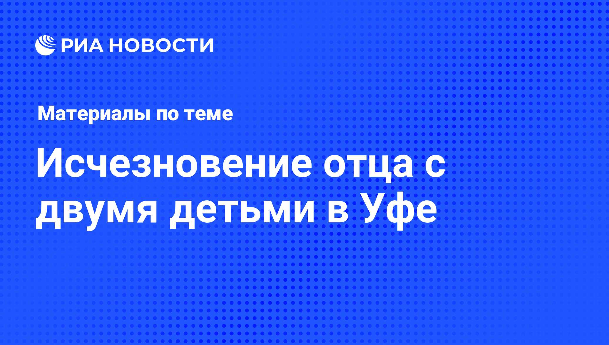 Исчезновение отца с двумя детьми в Уфе - последние новости сегодня - РИА  Новости