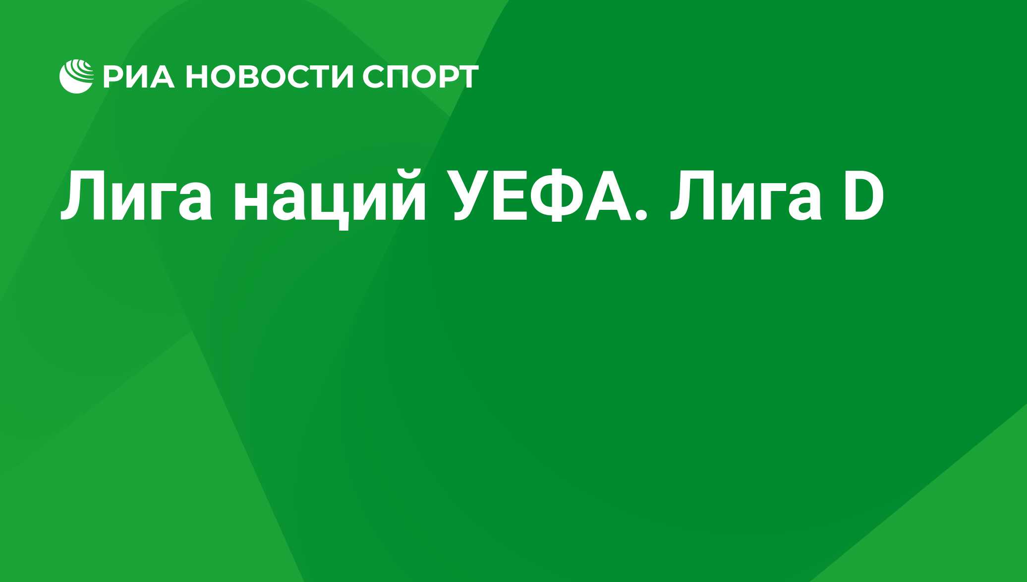 Расписание матчей на сегодня Лига D, Лига наций УЕФА 2023-2024 на сегодня. Календарь  игр Лиги D - РИА Новости Спорт