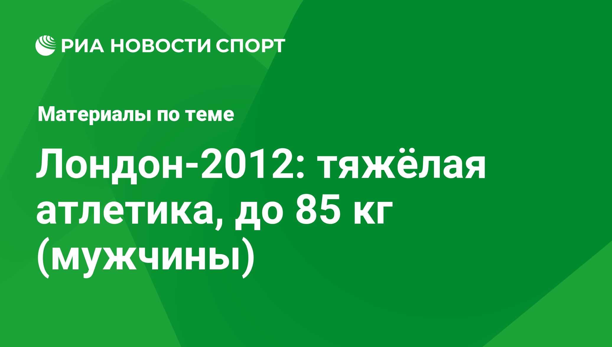 Лондон-2012: тяжёлая атлетика, до 85 кг (мужчины) - последние новости  сегодня - РИА Новости