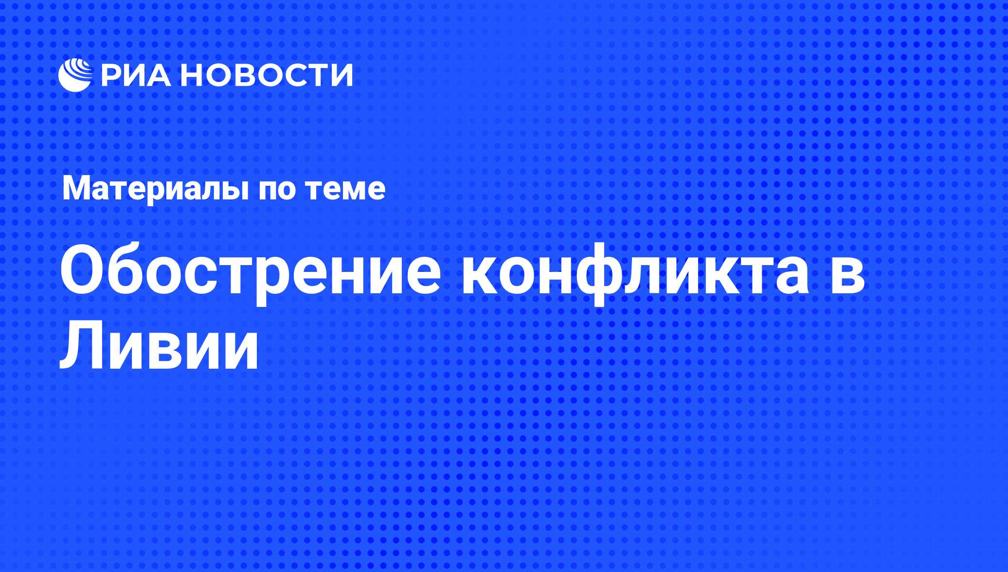 Обострение конфликта в Ливии - последние новости сегодня - РИА Новости