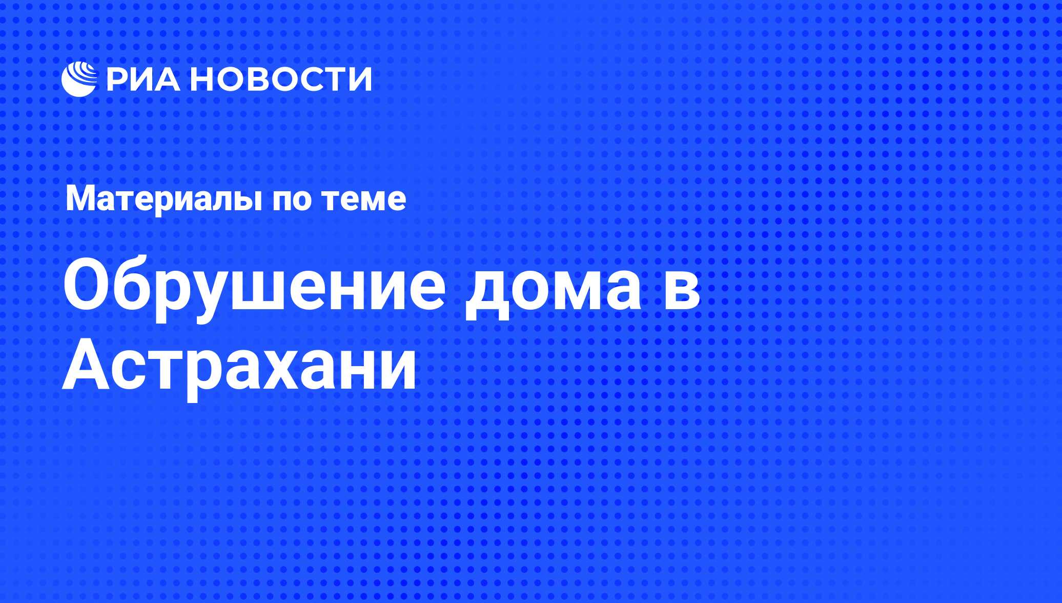 Обрушение дома в Астрахани - последние новости сегодня - РИА Новости