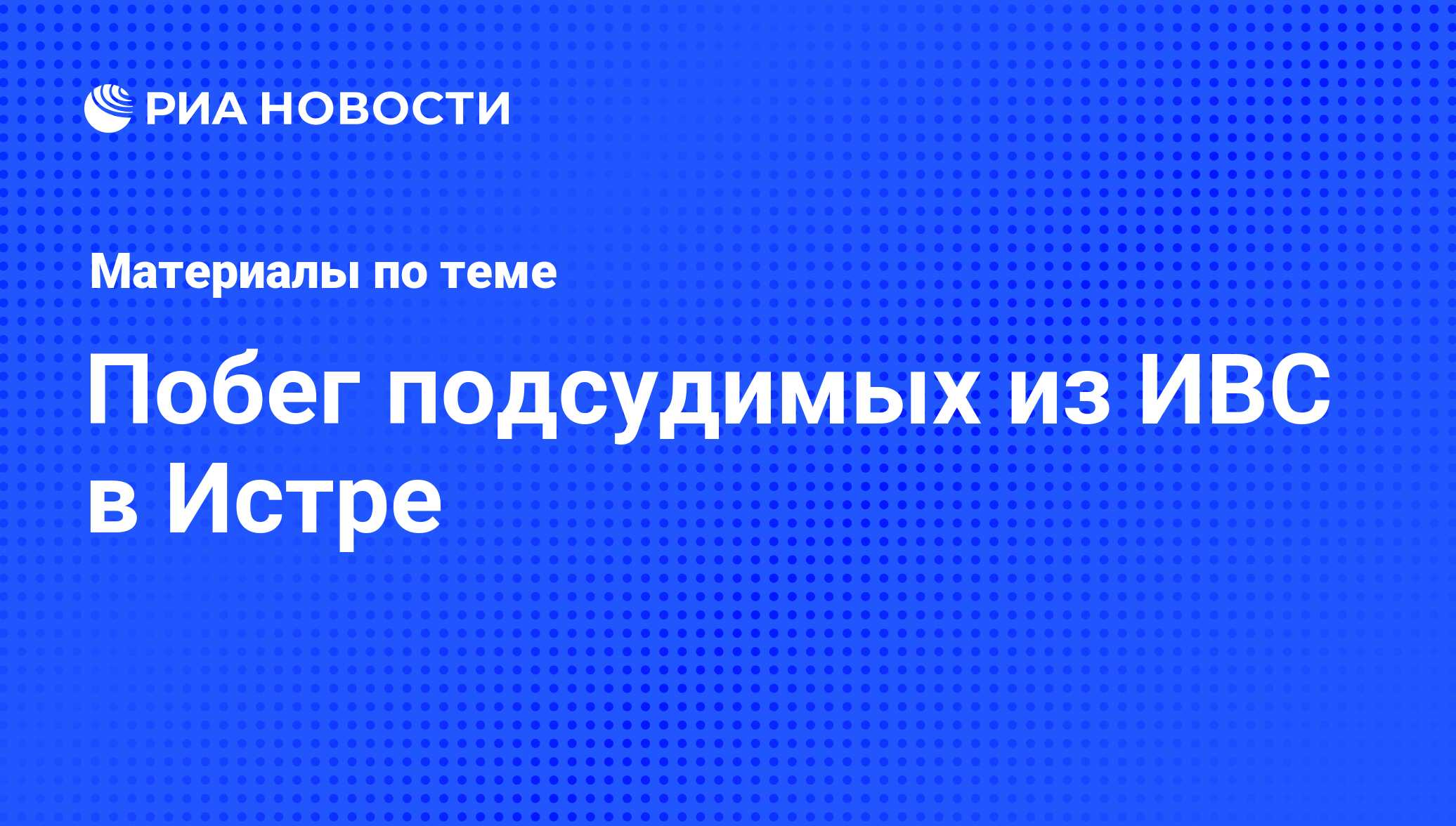 Побег подсудимых из ИВС в Истре - последние новости сегодня - РИА Новости