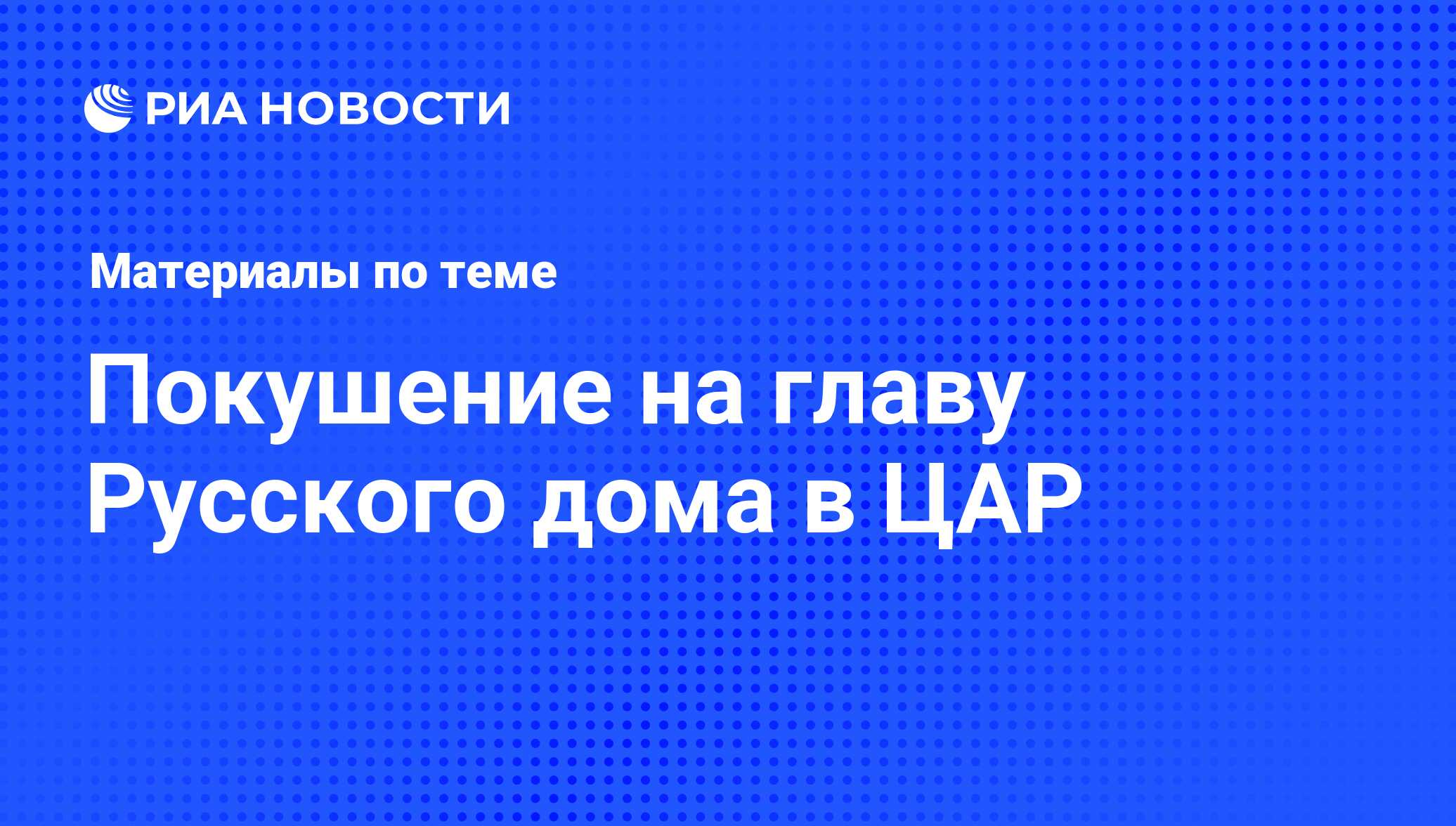 Покушение на главу Русского дома в ЦАР - последние новости сегодня - РИА  Новости