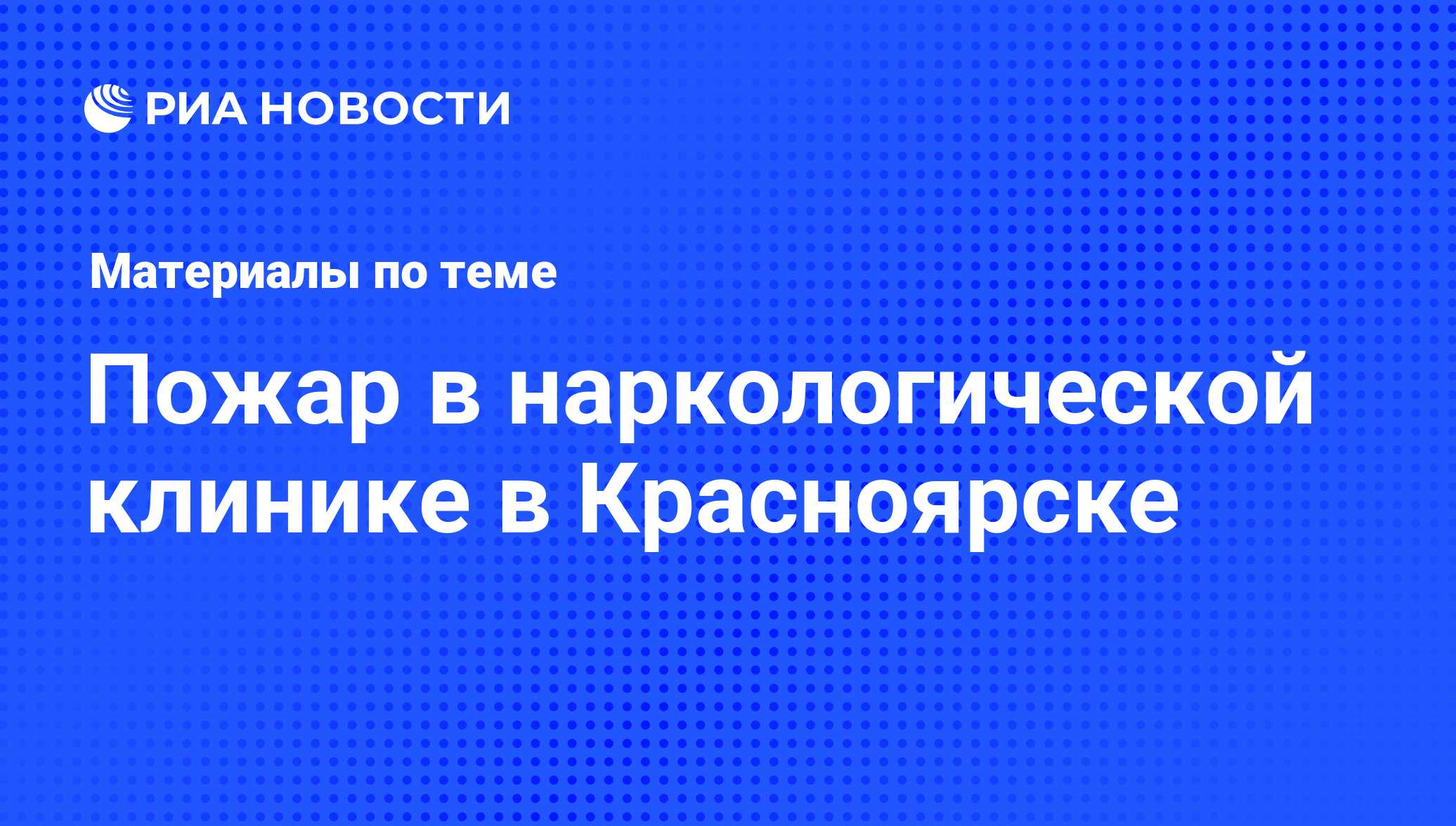 Пожар в наркологической клинике в Красноярске - последние новости сегодня -  РИА Новости