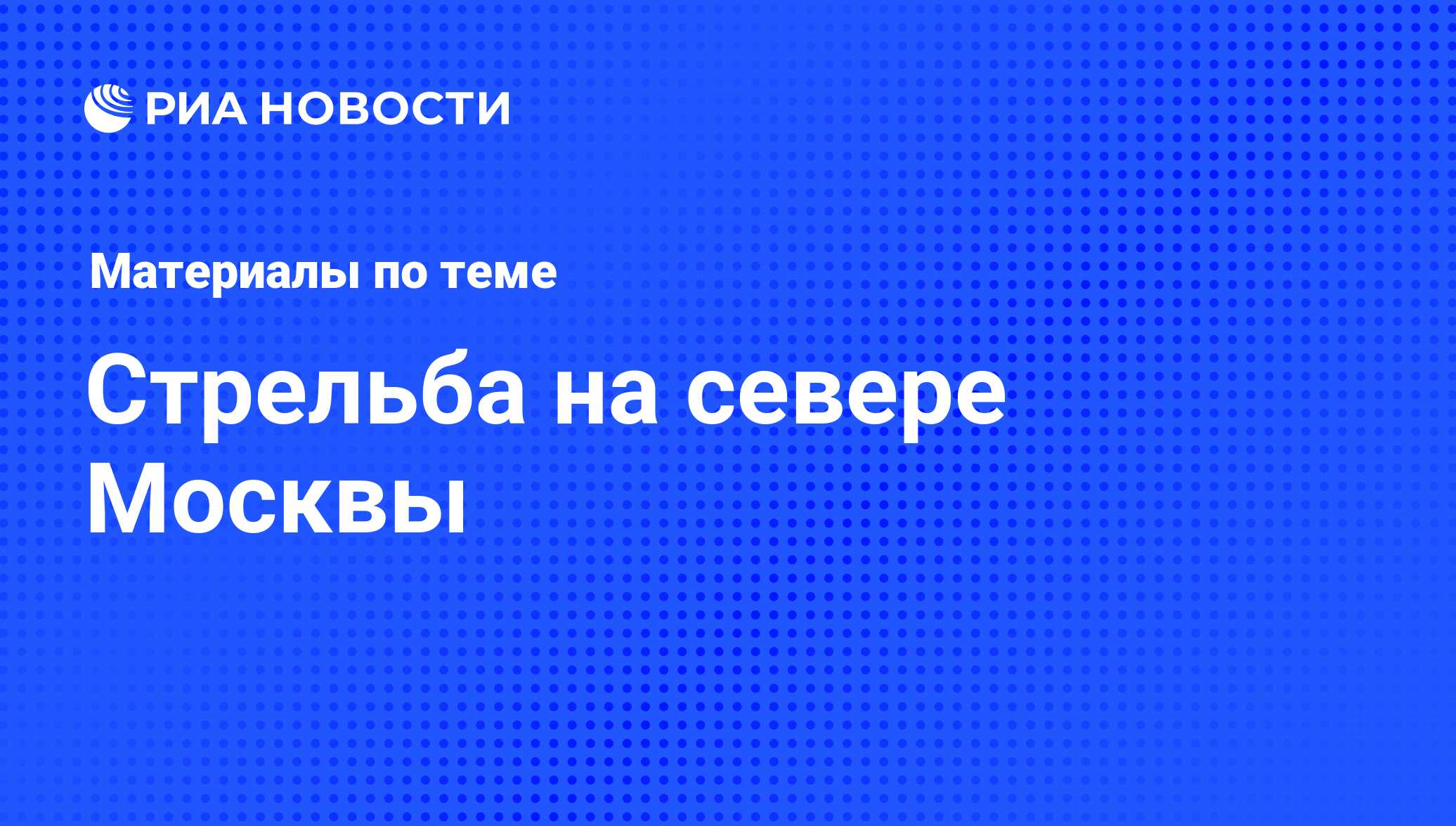 Стрельба на севере Москвы - последние новости сегодня - РИА Новости